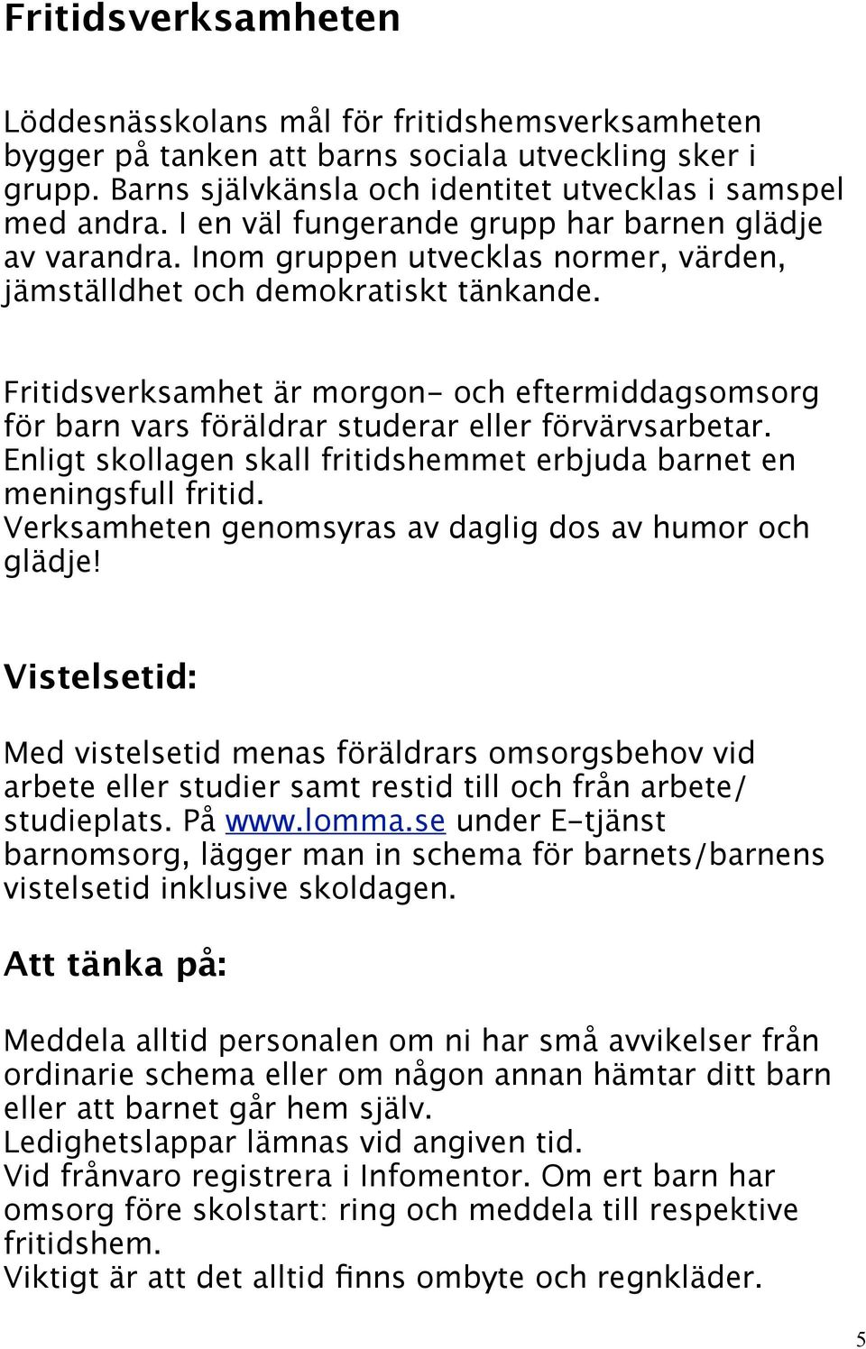 Fritidsverksamhet är morgon- och eftermiddagsomsorg för barn vars föräldrar studerar eller förvärvsarbetar. Enligt skollagen skall fritidshemmet erbjuda barnet en meningsfull fritid.