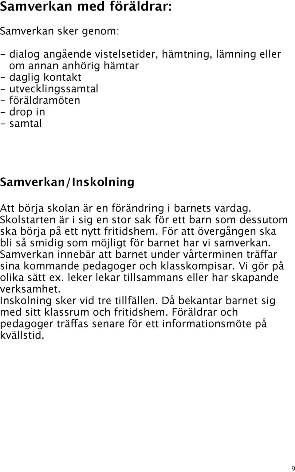 För att övergången ska bli så smidig som möjligt för barnet har vi samverkan. Samverkan innebär att barnet under vårterminen träffar sina kommande pedagoger och klasskompisar.