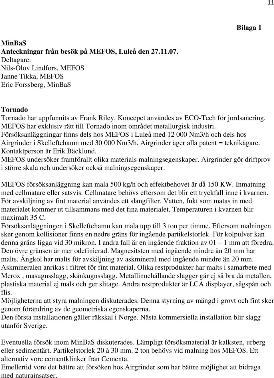 Försöksanläggningar finns dels hos MEFOS i Luleå med 12 000 Nm3/h och dels hos Airgrinder i Skelleftehamn med 30 000 Nm3/h. Airgrinder äger alla patent = teknikägare. Kontaktperson är Erik Bäcklund.