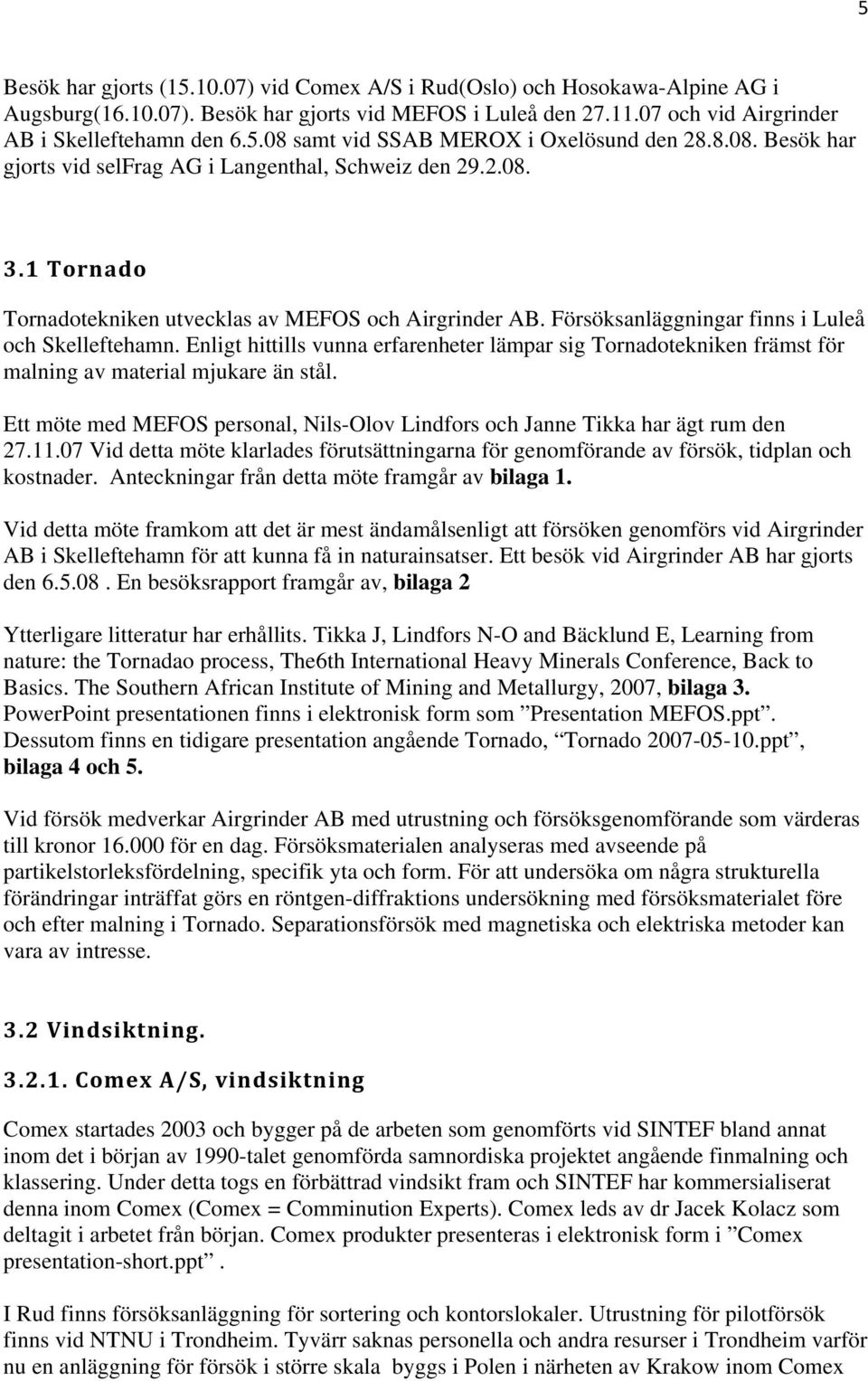 Enligt hittills vunna erfarenheter lämpar sig Tornadotekniken främst för malning av material mjukare än stål. Ett möte med MEFOS personal, Nils-Olov Lindfors och Janne Tikka har ägt rum den 27.11.