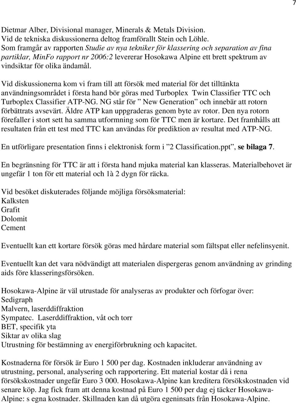 Vid diskussionerna kom vi fram till att försök med material för det tilltänkta användningsområdet i första hand bör göras med Turboplex Twin Classifier TTC och Turboplex Classifier ATP-NG.