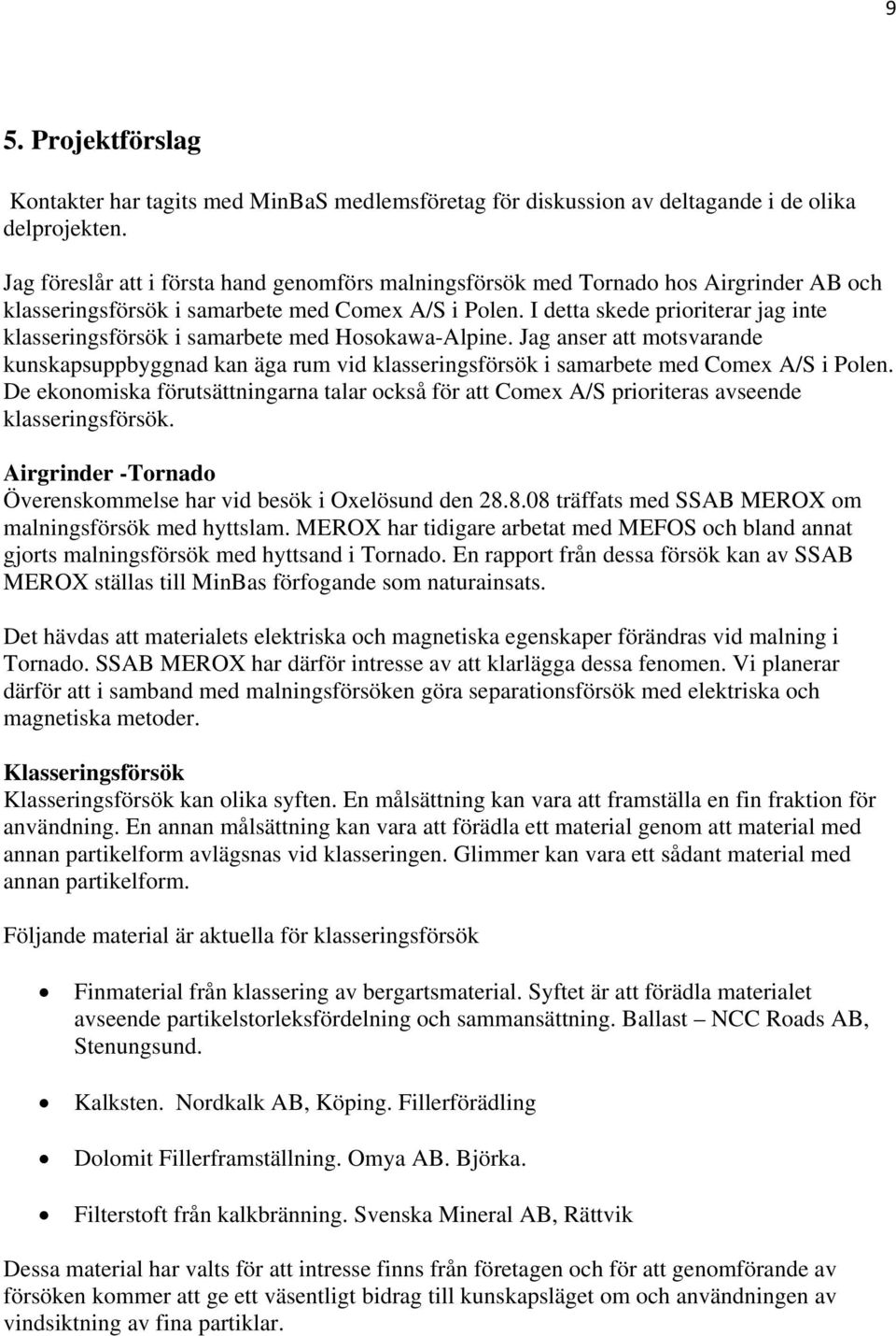 I detta skede prioriterar jag inte klasseringsförsök i samarbete med Hosokawa-Alpine. Jag anser att motsvarande kunskapsuppbyggnad kan äga rum vid klasseringsförsök i samarbete med Comex A/S i Polen.