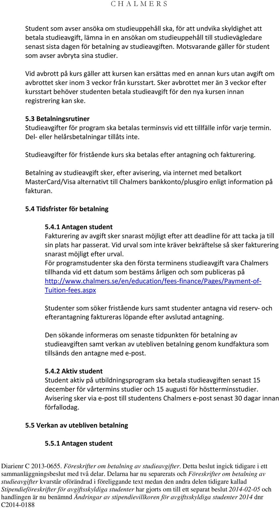 Vid avbrott på kurs gäller att kursen kan ersättas med en annan kurs utan avgift om avbrottet sker inom 3 veckor från kursstart.