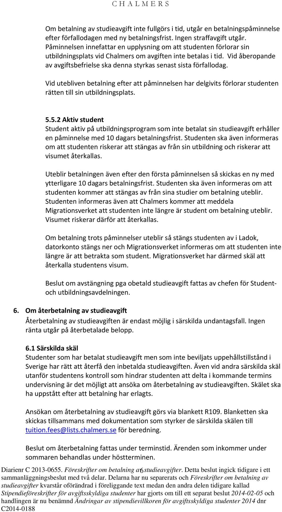 Vid åberopande av avgiftsbefrielse ska denna styrkas senast sista förfallodag. Vid utebliven betalning efter att påminnelsen har delgivits förlorar studenten rätten till sin utbildningsplats. 5.