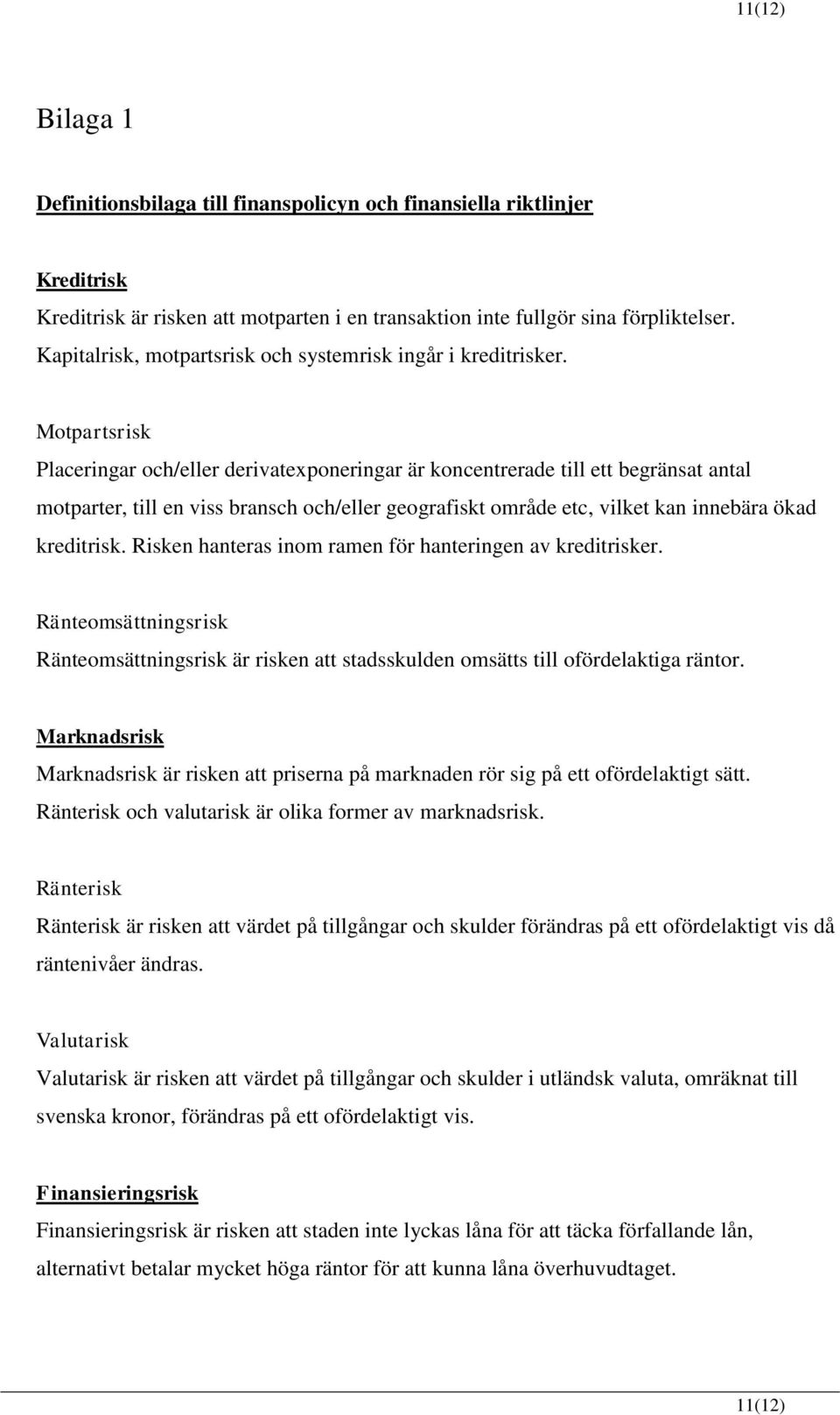 Motpartsrisk Placeringar och/eller derivatexponeringar är koncentrerade till ett begränsat antal motparter, till en viss bransch och/eller geografiskt område etc, vilket kan innebära ökad kreditrisk.