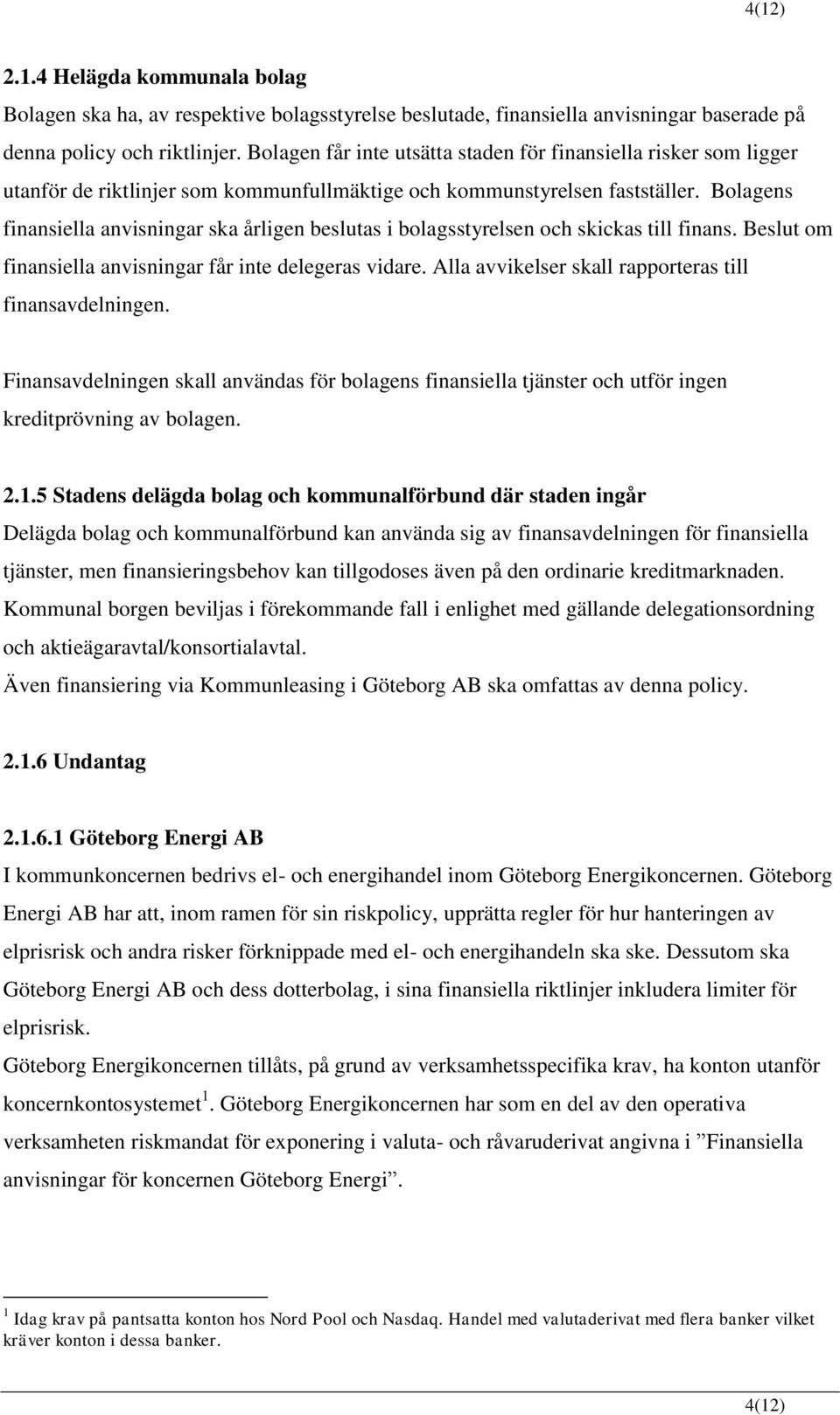 Bolagens finansiella anvisningar ska årligen beslutas i bolagsstyrelsen och skickas till finans. Beslut om finansiella anvisningar får inte delegeras vidare.