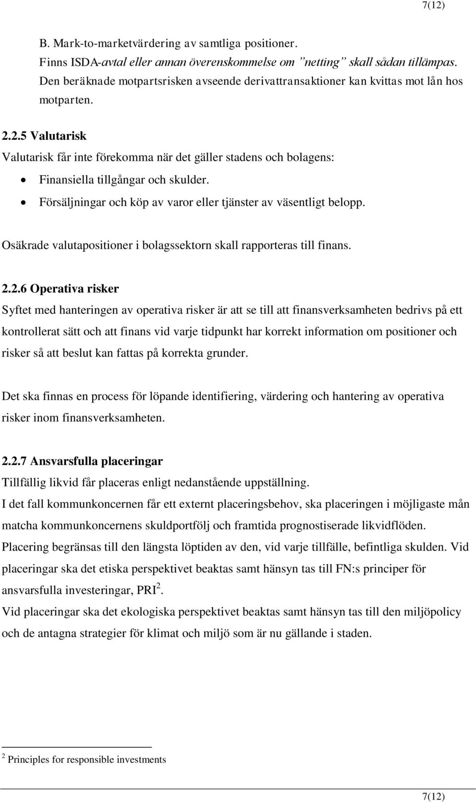 2.5 Valutarisk Valutarisk får inte förekomma när det gäller stadens och bolagens: Finansiella tillgångar och skulder. Försäljningar och köp av varor eller tjänster av väsentligt belopp.