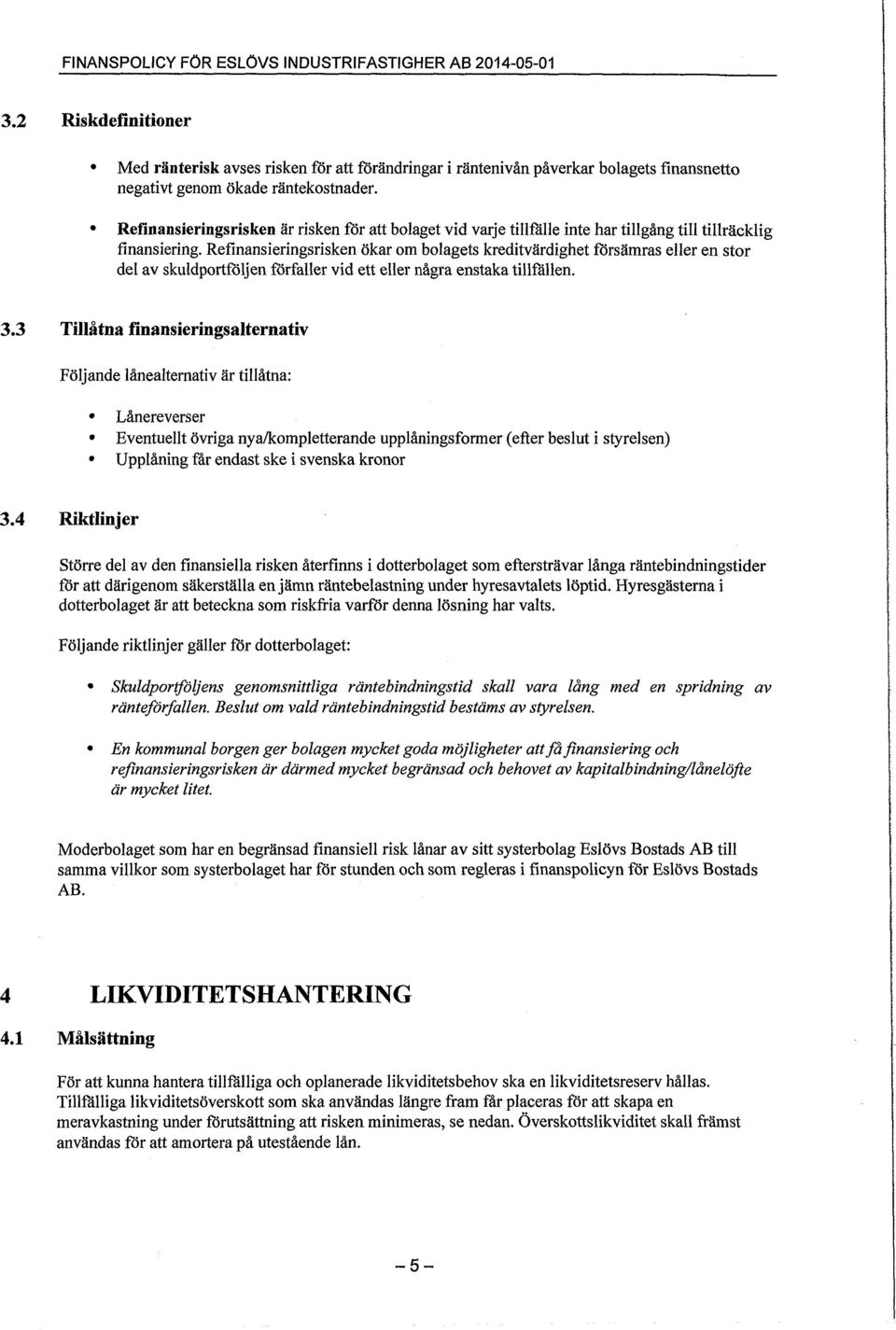 Refinansieringsrisken är risken för att bolaget vid varje tillfålle inte har tillgång till tillräcklig finansiering.