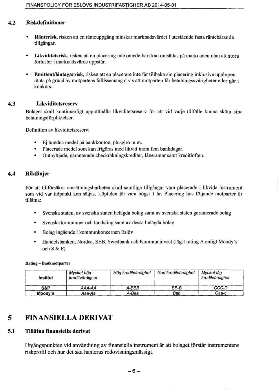 Emittent/låntagarrisk, risken att en placerare inte får tillbaka sin placering inklusive upplupen ränta på grund av motpartens fallissemang d v s att motparten får betalningssvårigheter eller går i