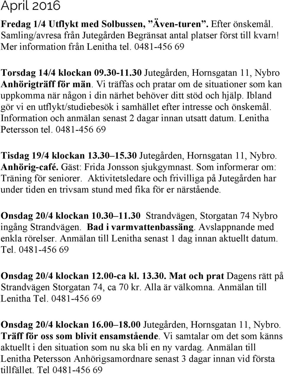 Vi träffas och pratar om de situationer som kan uppkomma när någon i din närhet behöver ditt stöd och hjälp. Ibland gör vi en utflykt/studiebesök i samhället efter intresse och önskemål.