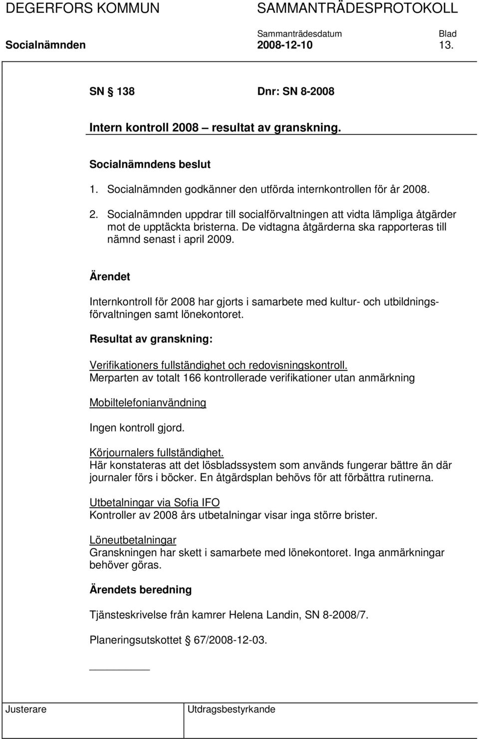 Resultat av granskning: Verifikationers fullständighet och redovisningskontroll. Merparten av totalt 166 kontrollerade verifikationer utan anmärkning Mobiltelefonianvändning Ingen kontroll gjord.