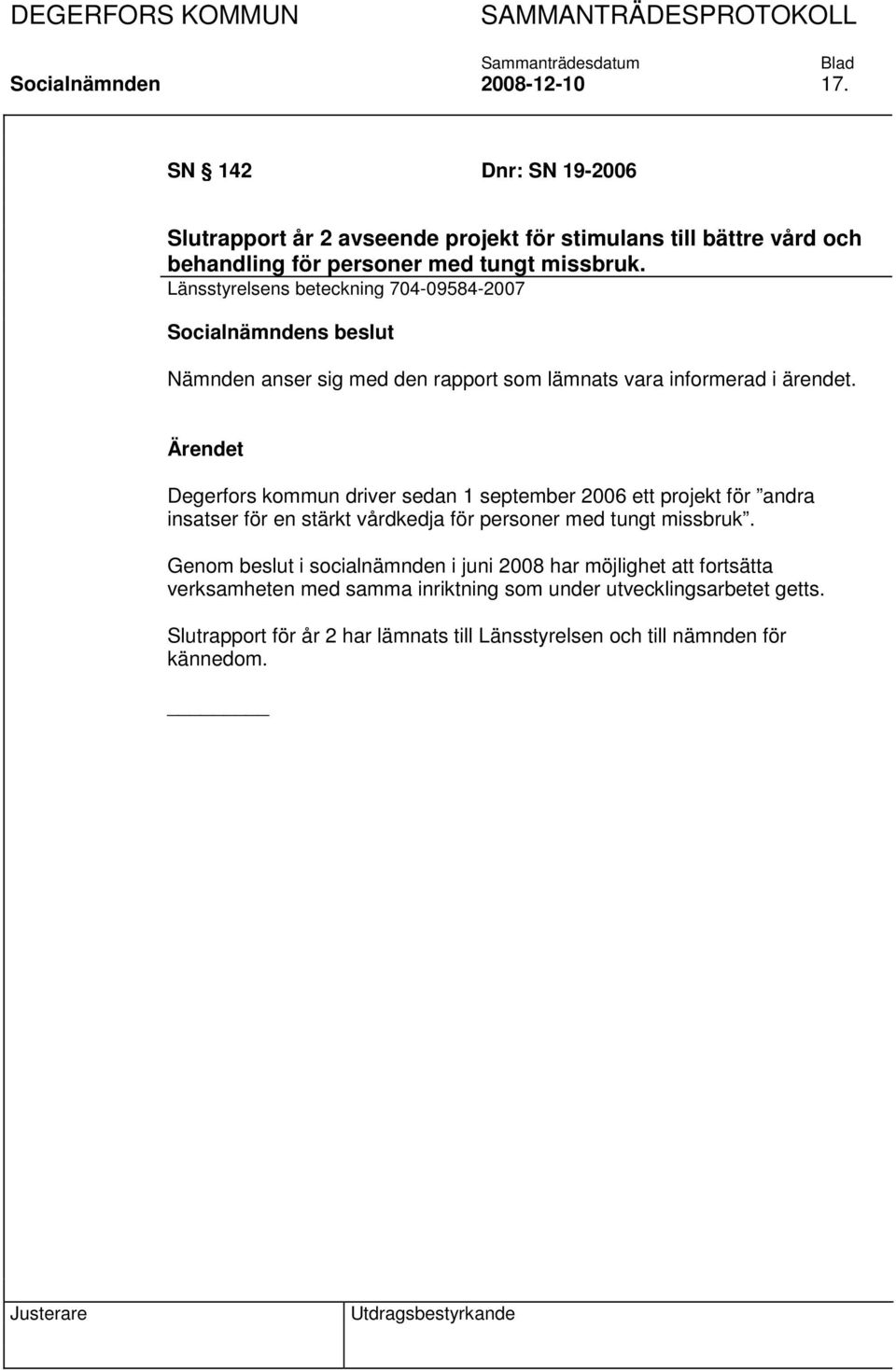 Länsstyrelsens beteckning 704-09584-2007 Nämnden anser sig med den rapport som lämnats vara informerad i ärendet.