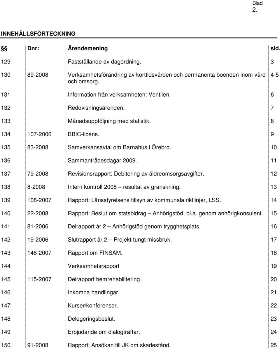 10 136 Sammanträdesdagar 2009. 11 137 79-2008 Revisionsrapport: Debitering av äldreomsorgsavgifter. 12 138 8-2008 Intern kontroll 2008 resultat av granskning.