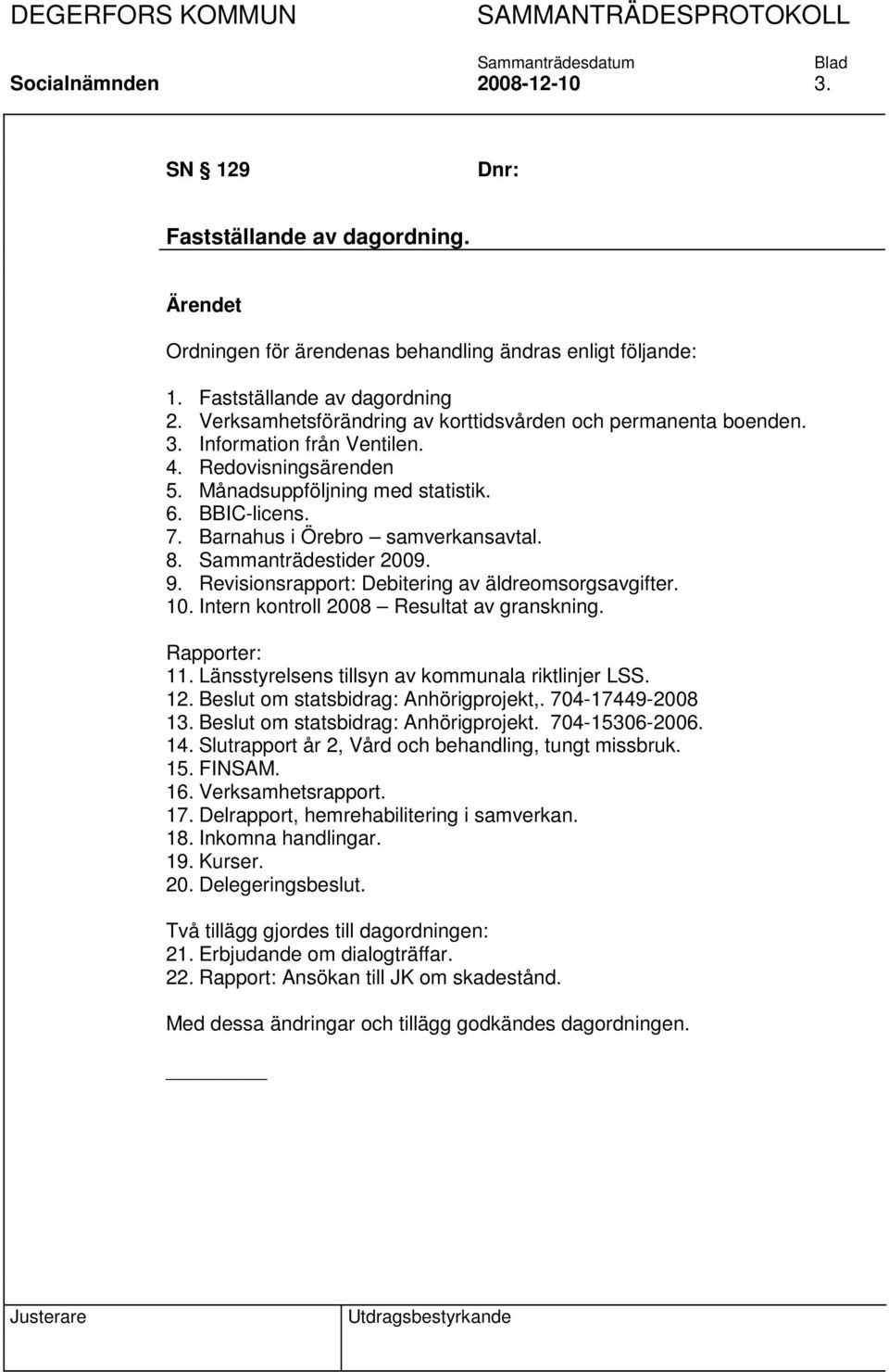 Barnahus i Örebro samverkansavtal. 8. Sammanträdestider 2009. 9. Revisionsrapport: Debitering av äldreomsorgsavgifter. 10. Intern kontroll 2008 Resultat av granskning. Rapporter: 11.