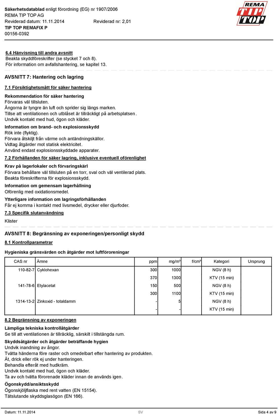 Tillse att ventilationen och utblåset är tillräckligt på arbetsplatsen. Undvik kontakt med hud, ögon och kläder. Information om brand- och explosionsskydd Rök inte (flyktig).