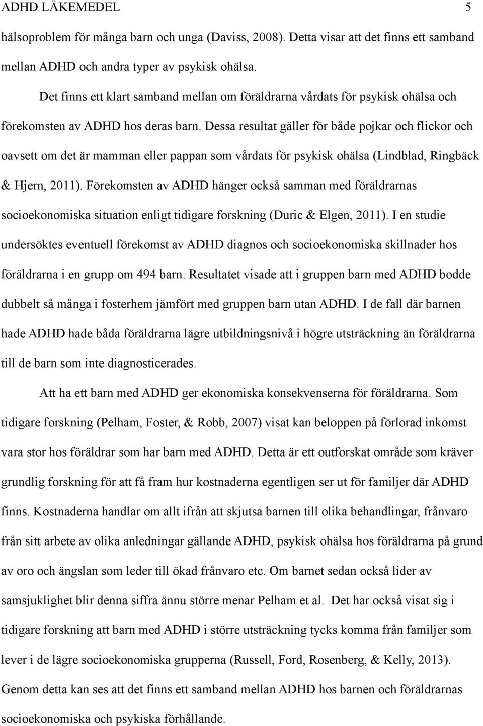 Dessa resultat gäller för både pojkar och flickor och oavsett om det är mamman eller pappan som vårdats för psykisk ohälsa (Lindblad, Ringbäck & Hjern, 2011).