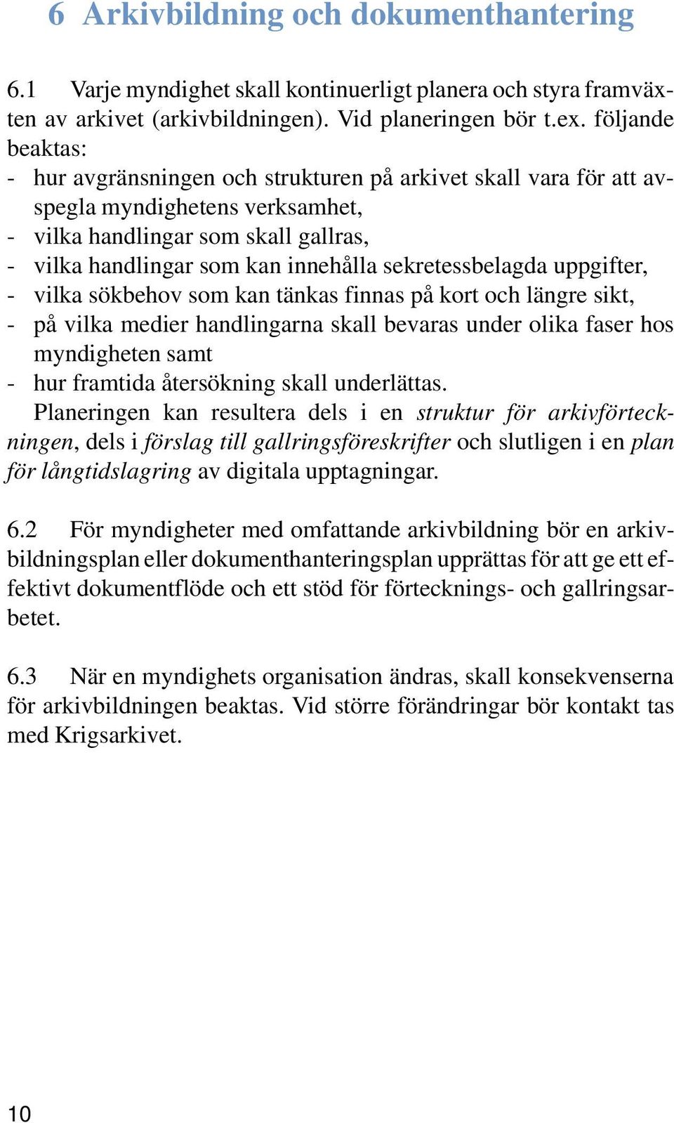 sekretessbelagda uppgifter, - vilka sökbehov som kan tänkas finnas på kort och längre sikt, - på vilka medier handlingarna skall bevaras under olika faser hos myndigheten samt - hur framtida