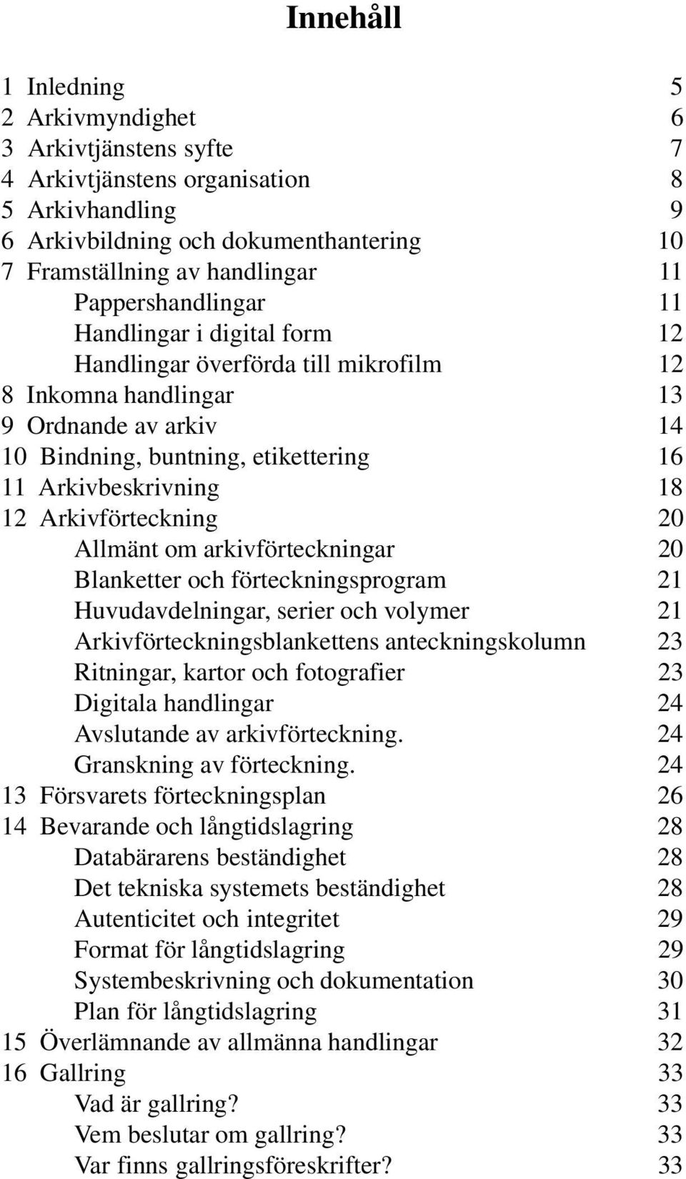 12 Arkivförteckning 20 Allmänt om arkivförteckningar 20 Blanketter och förteckningsprogram 21 Huvudavdelningar, serier och volymer 21 Arkivförteckningsblankettens anteckningskolumn 23 Ritningar,