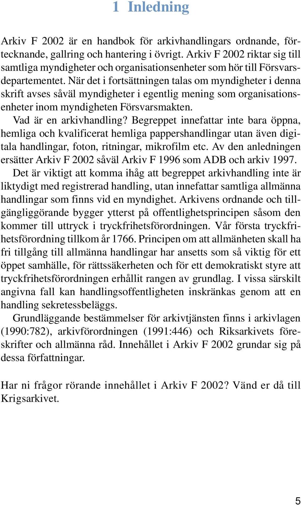 När det i fortsättningen talas om myndigheter i denna skrift avses såväl myndigheter i egentlig mening som organisationsenheter inom myndigheten Försvarsmakten. Vad är en arkivhandling?