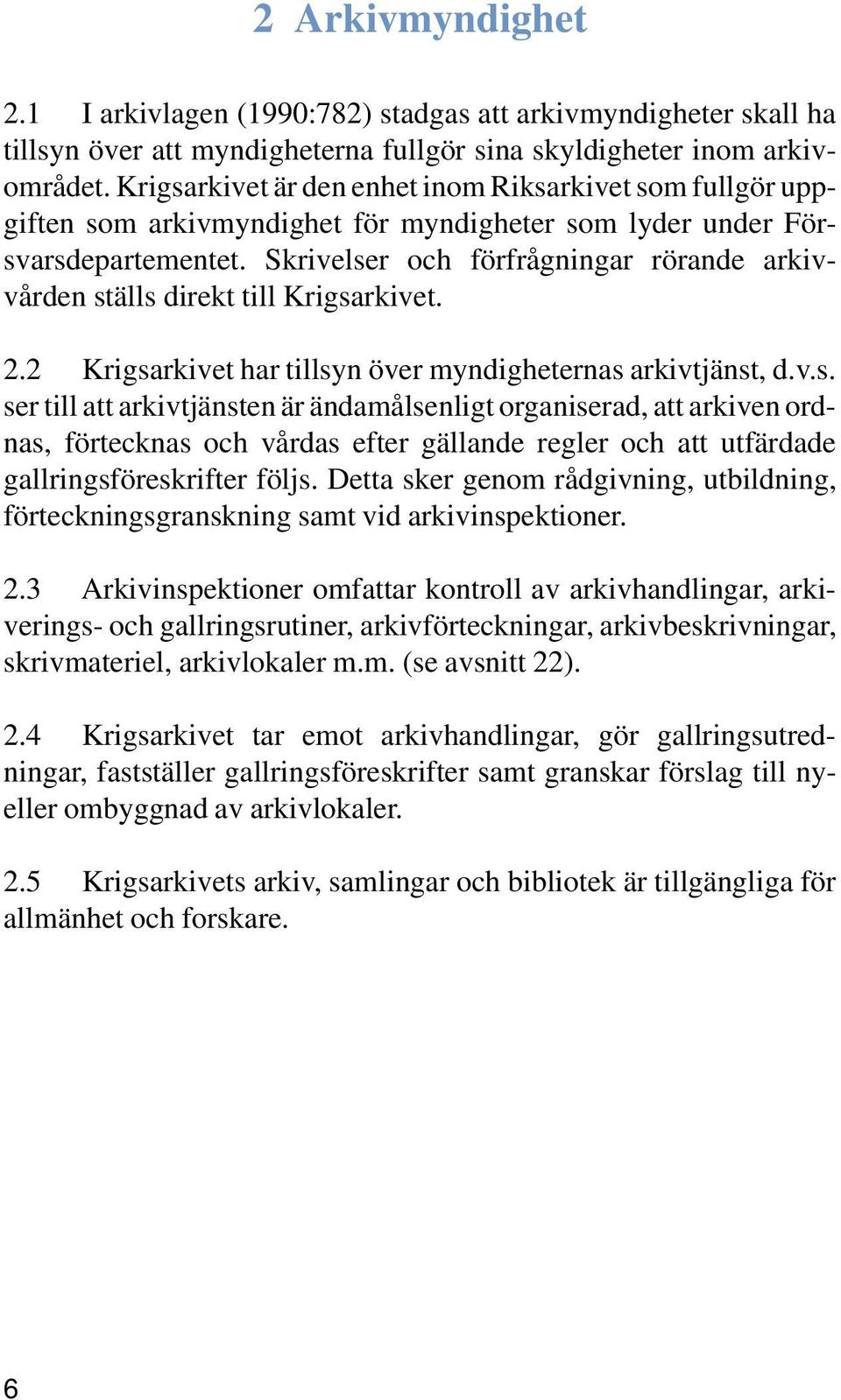 Skrivelser och förfrågningar rörande arkivvården ställs direkt till Krigsarkivet. 2.2 Krigsarkivet har tillsyn över myndigheternas arkivtjänst, d.v.s. ser till att arkivtjänsten är ändamålsenligt organiserad, att arkiven ordnas, förtecknas och vårdas efter gällande regler och att utfärdade gallringsföreskrifter följs.