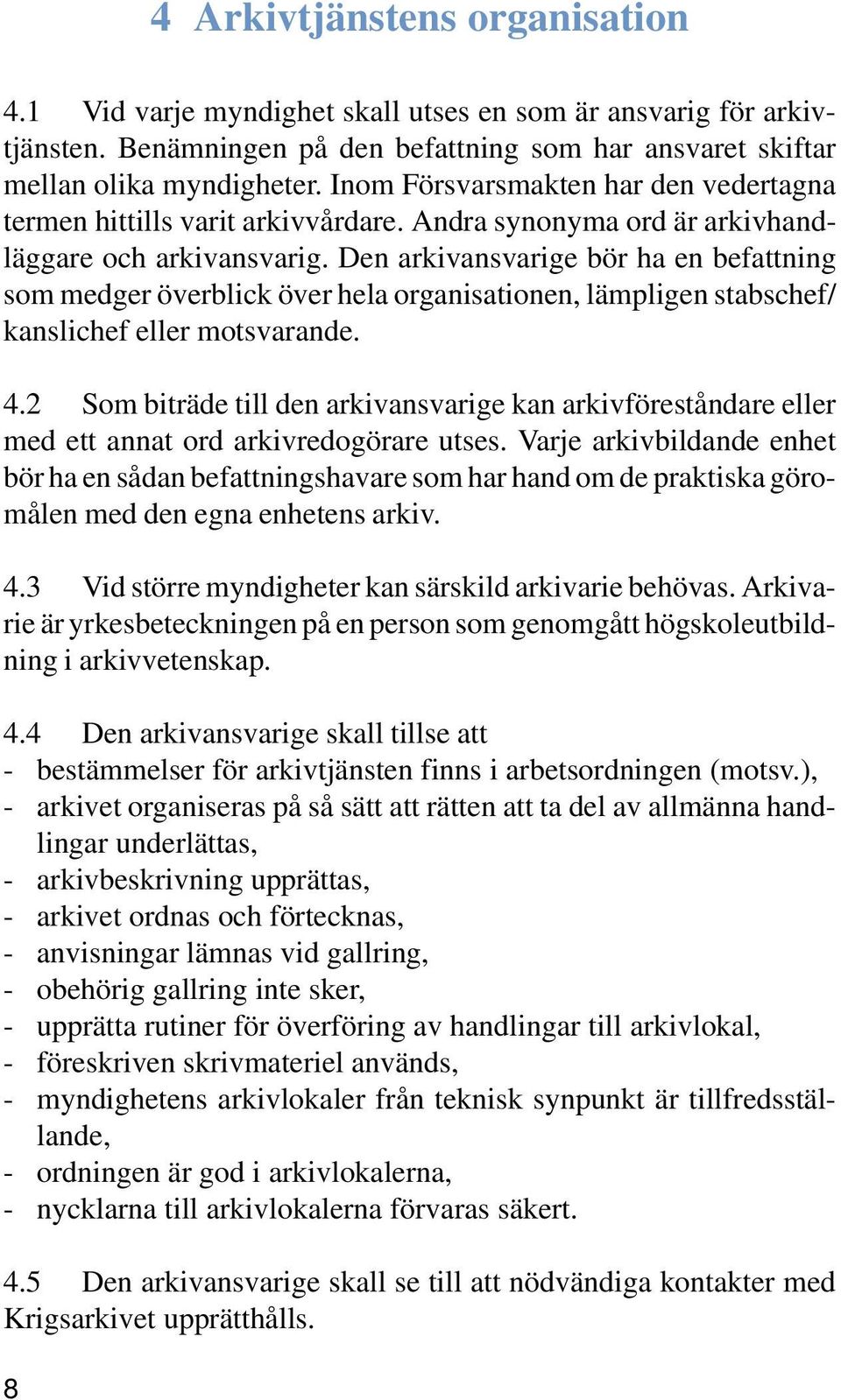 Den arkivansvarige bör ha en befattning som medger överblick över hela organisationen, lämpligen stabschef/ kanslichef eller motsvarande. 4.