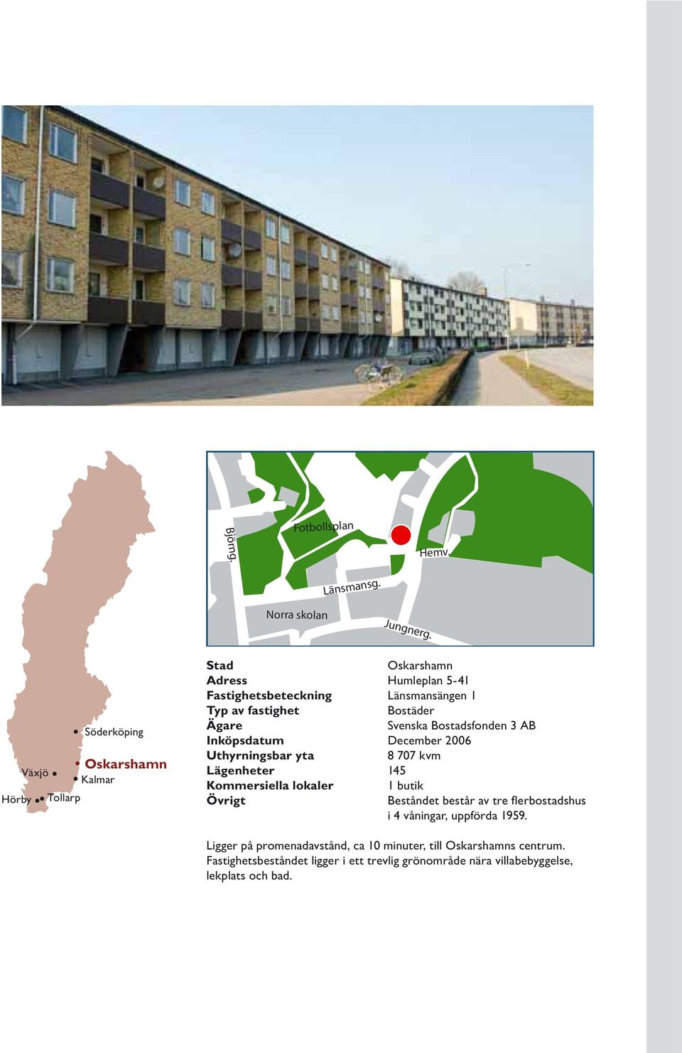 fastighet Bostäder Ägare Svenska Bostadsfonden 3 AB Inköpsdatum December 2006 Uthyrningsbar yta 8 707 kvm Lägenheter 145 Kommersiella