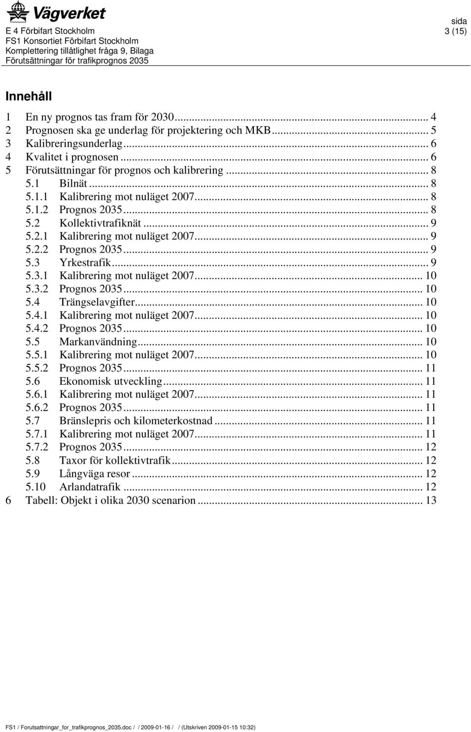 .. 9 5.3.1 Kalibrering mot nuläget 2007... 10 5.3.2 Prognos 2035... 10 5.4 Trängselavgifter... 10 5.4.1 Kalibrering mot nuläget 2007... 10 5.4.2 Prognos 2035... 10 5.5 Markanvändning... 10 5.5.1 Kalibrering mot nuläget 2007... 10 5.5.2 Prognos 2035... 11 5.