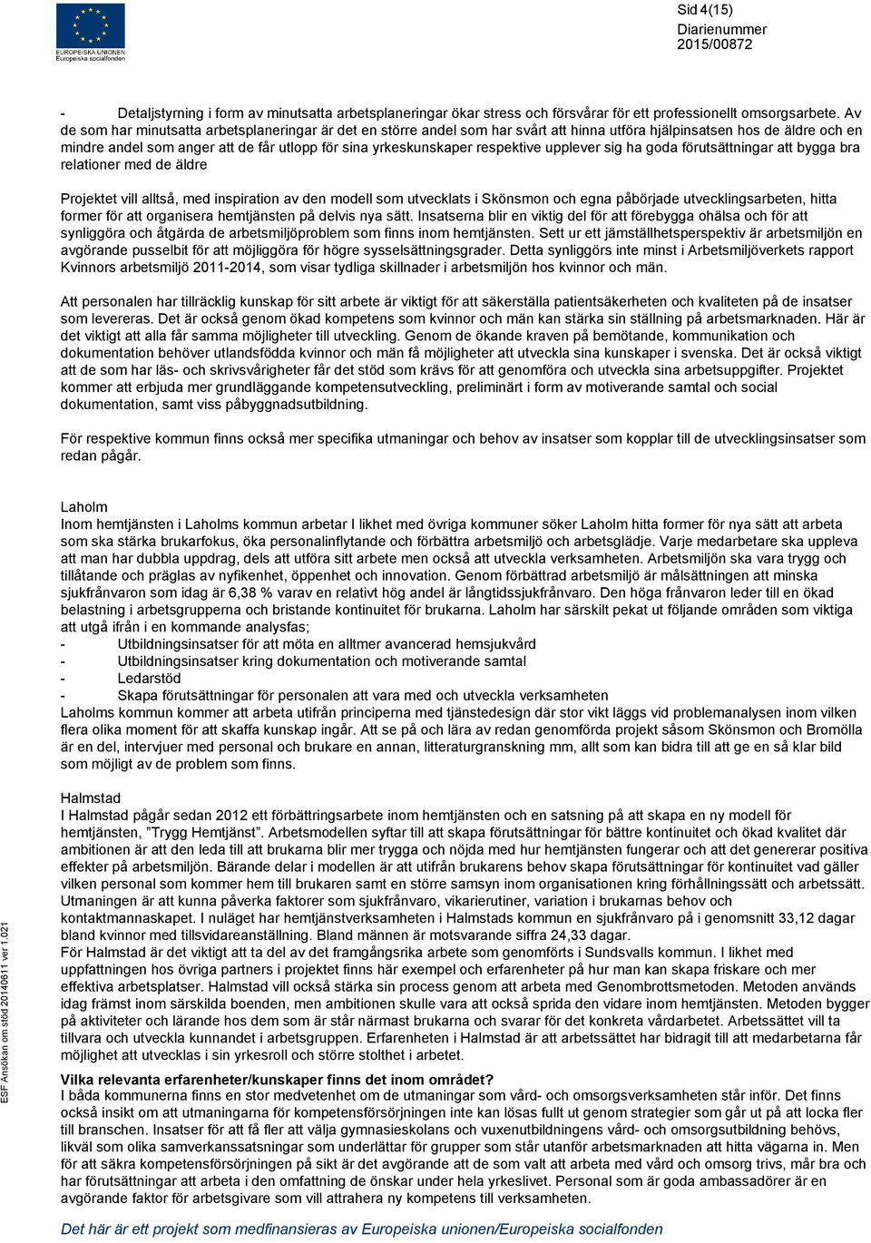 respektive upplever sig ha goda förutsättningar att bygga bra relationer med de äldre Projektet vill alltså, med inspiration av den modell som utvecklats i Skönsmon och egna påbörjade