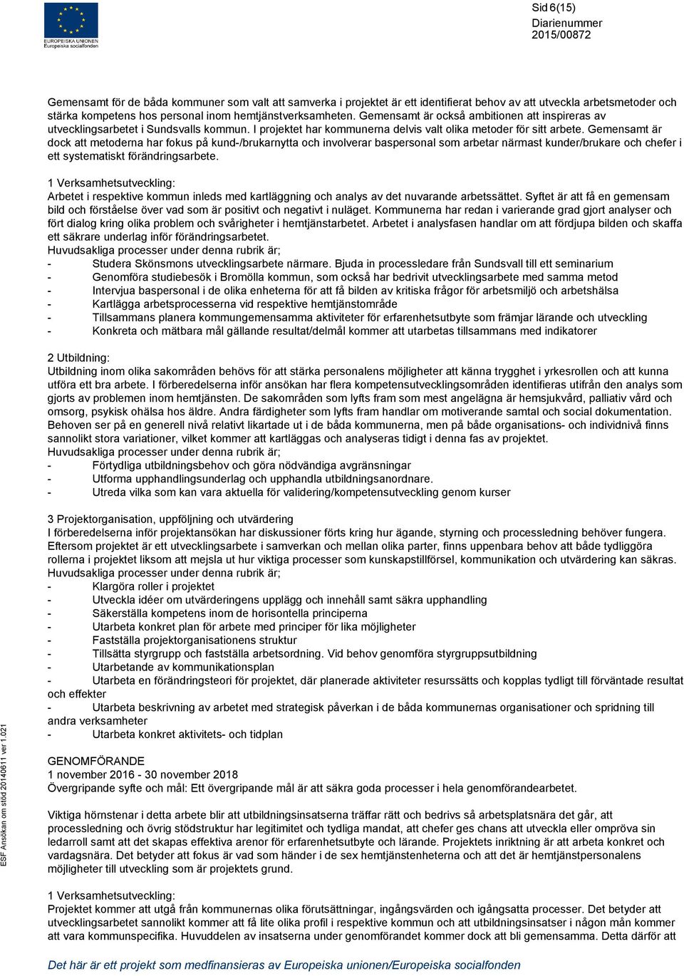 Gemensamt är dock att metoderna har fokus på kund-/brukarnytta och involverar baspersonal som arbetar närmast kunder/brukare och chefer i ett systematiskt förändringsarbete.