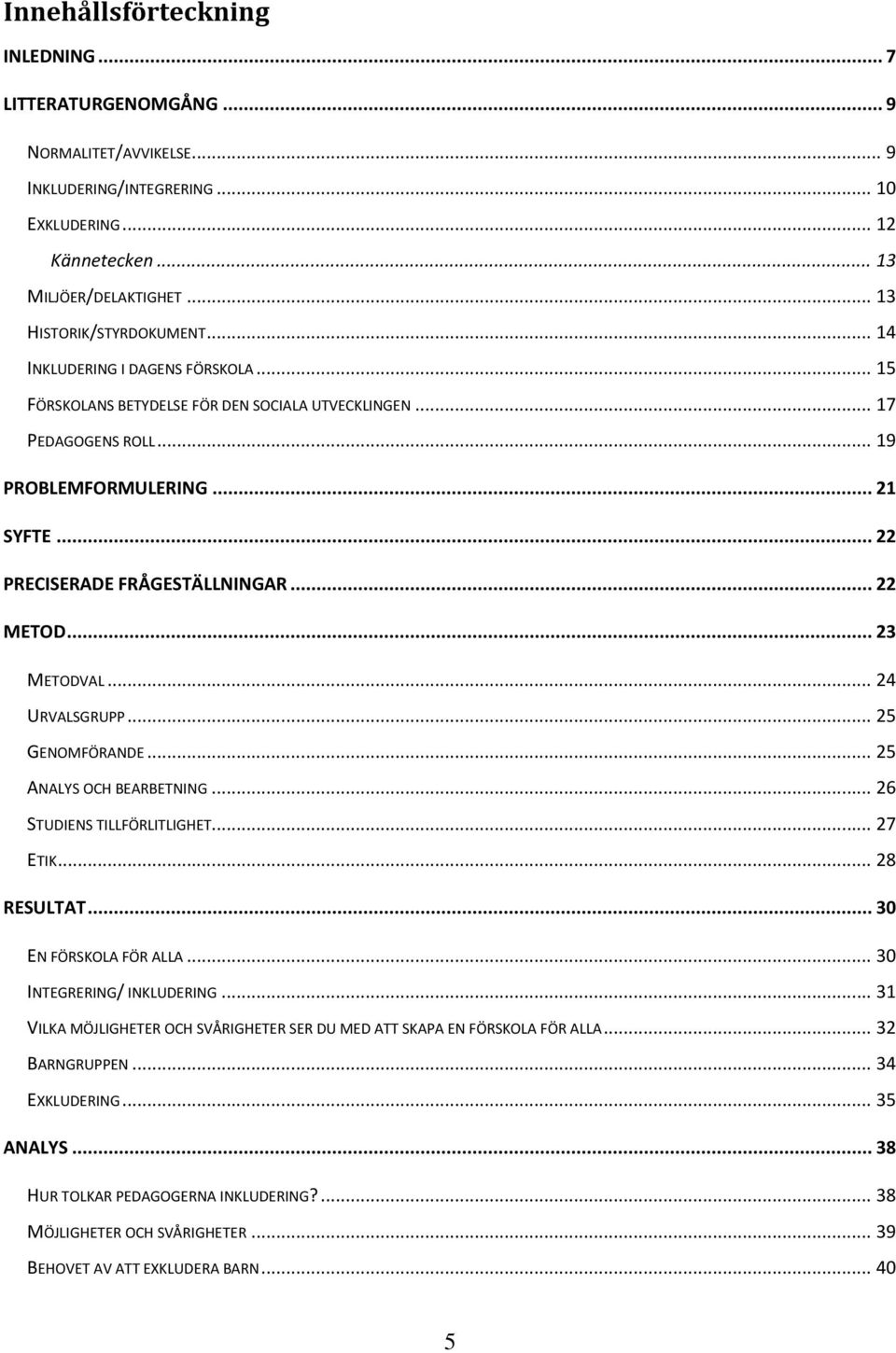 .. 23 METODVAL... 24 URVALSGRUPP... 25 GENOMFÖRANDE... 25 ANALYS OCH BEARBETNING... 26 STUDIENS TILLFÖRLITLIGHET... 27 ETIK... 28 RESULTAT... 30 EN FÖRSKOLA FÖR ALLA... 30 INTEGRERING/ INKLUDERING.