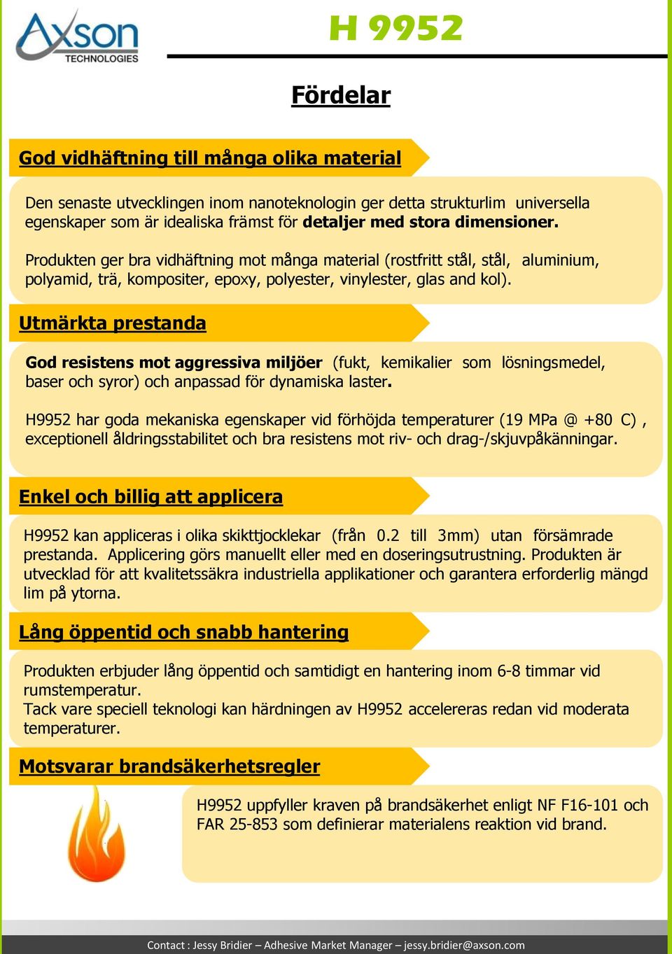 Utmärkta prestanda God resistens mot aggressiva miljöer (fukt, kemikalier som lösningsmedel, baser och syror) och anpassad för dynamiska laster.