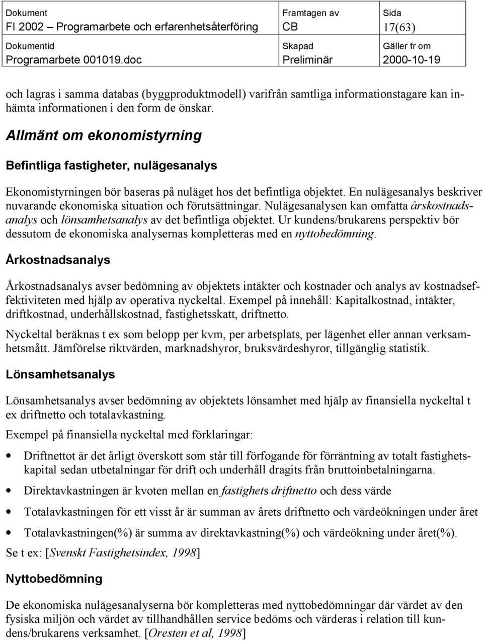 En nulägesanalys beskriver nuvarande ekonomiska situation och förutsättningar. Nulägesanalysen kan omfatta årskostnadsanalys och lönsamhetsanalys av det befintliga objektet.