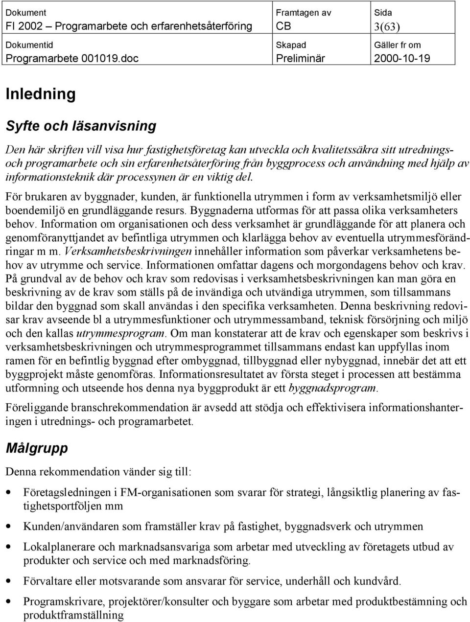 För brukaren av byggnader, kunden, är funktionella utrymmen i form av verksamhetsmiljö eller boendemiljö en grundläggande resurs. Byggnaderna utformas för att passa olika verksamheters behov.