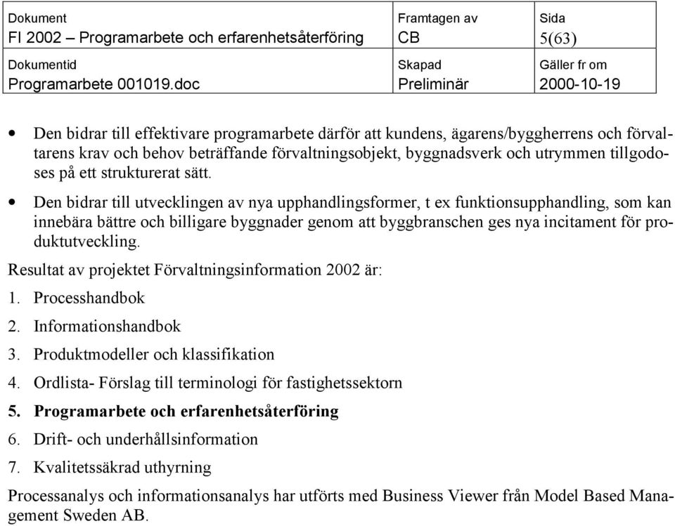 Den bidrar till utvecklingen av nya upphandlingsformer, t ex funktionsupphandling, som kan innebära bättre och billigare byggnader genom att byggbranschen ges nya incitament för produktutveckling.