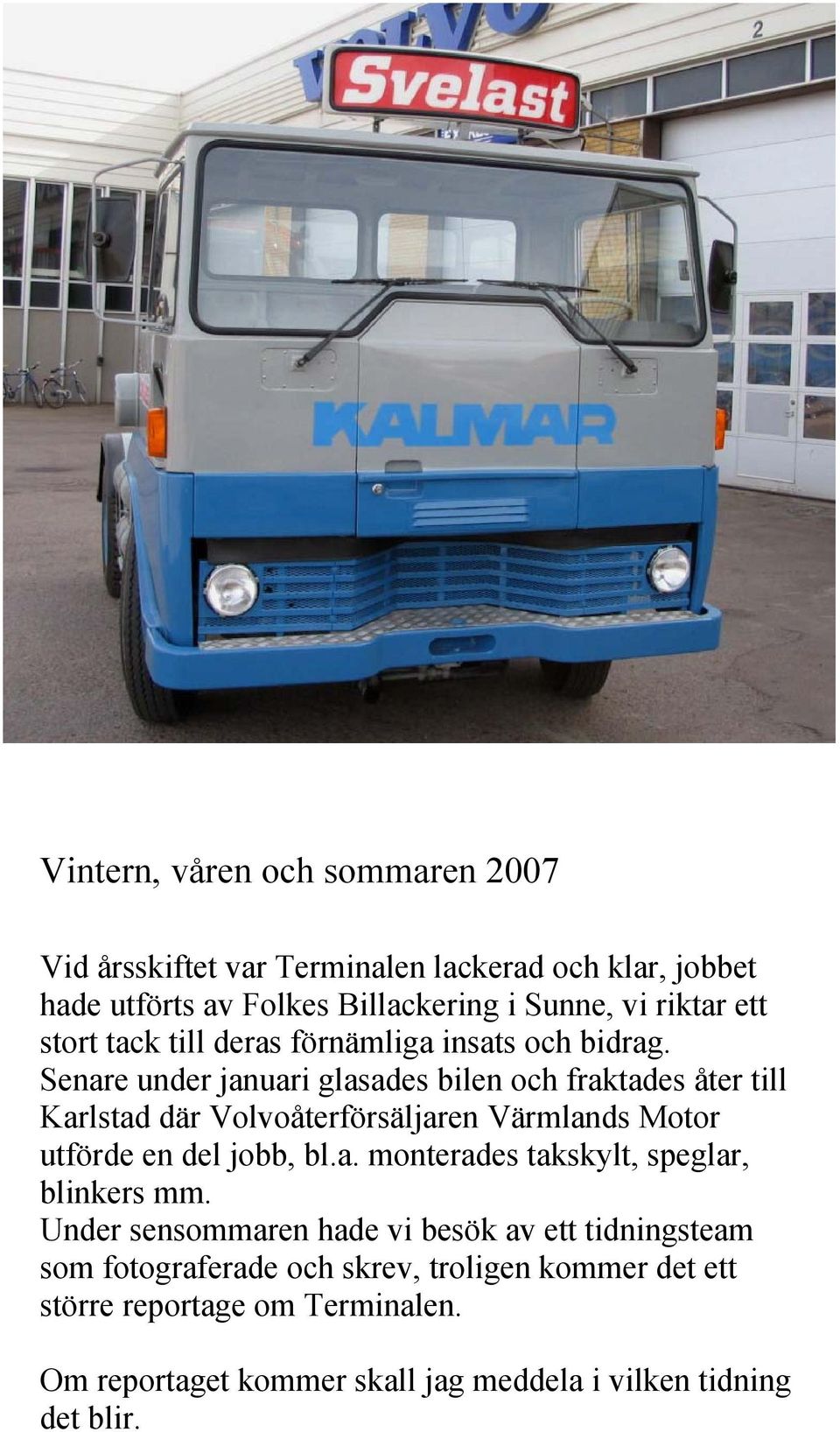 Senare under januari glasades bilen och fraktades åter till Karlstad där Volvoåterförsäljaren Värmlands Motor utförde en del jobb, bl.a. monterades takskylt, speglar, blinkers mm.