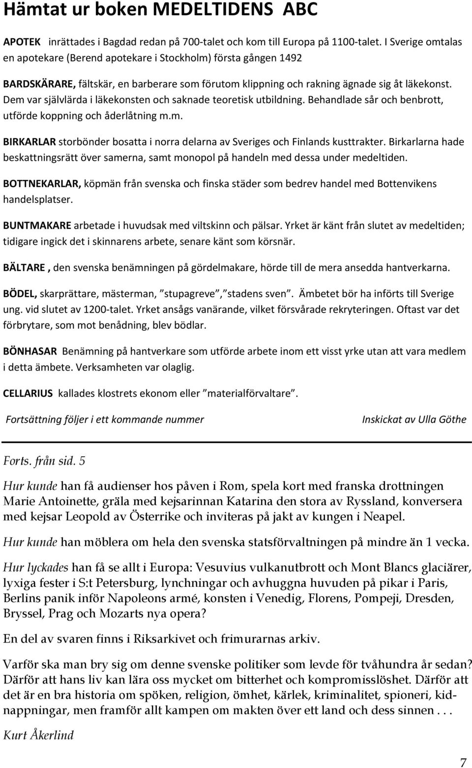 Dem var självlärda i läkekonsten och saknade teoretisk utbildning. Behandlade sår och benbrott, utförde koppning och åderlåtning m.m. BIRKARLAR storbönder bosatta i norra delarna av Sveriges och Finlands kusttrakter.