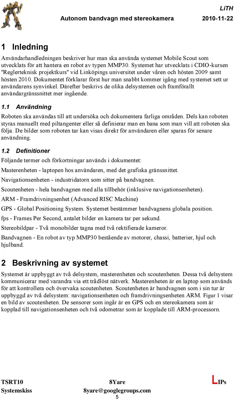 Dokumentet förklarar först hur man snabbt kommer igång med systemet sett ur användarens synvinkel. Därefter beskrivs de olika delsystemen och framförallt användargränssnittet mer ingående. 1.