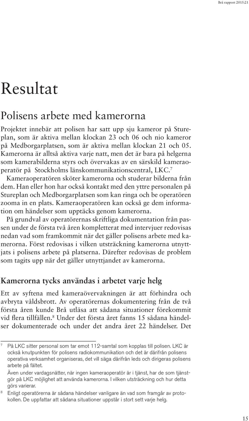 Kamerorna är alltså aktiva varje natt, men det är bara på helgerna som kamerabilderna styrs och övervakas av en särskild kameraoperatör på Stockholms länskommunikationscentral, LKC.