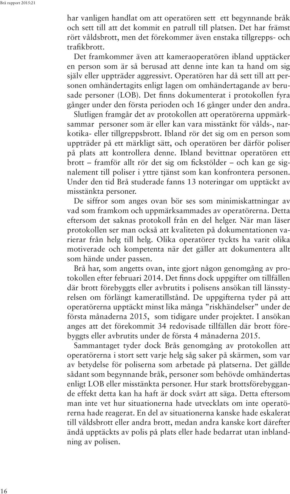 Det framkommer även att kameraoperatören ibland upptäcker en person som är så berusad att denne inte kan ta hand om sig själv eller uppträder aggressivt.