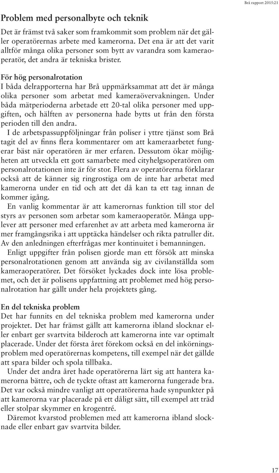 För hög personalrotation I båda delrapporterna har Brå uppmärksammat att det är många olika personer som arbetat med kameraövervakningen.