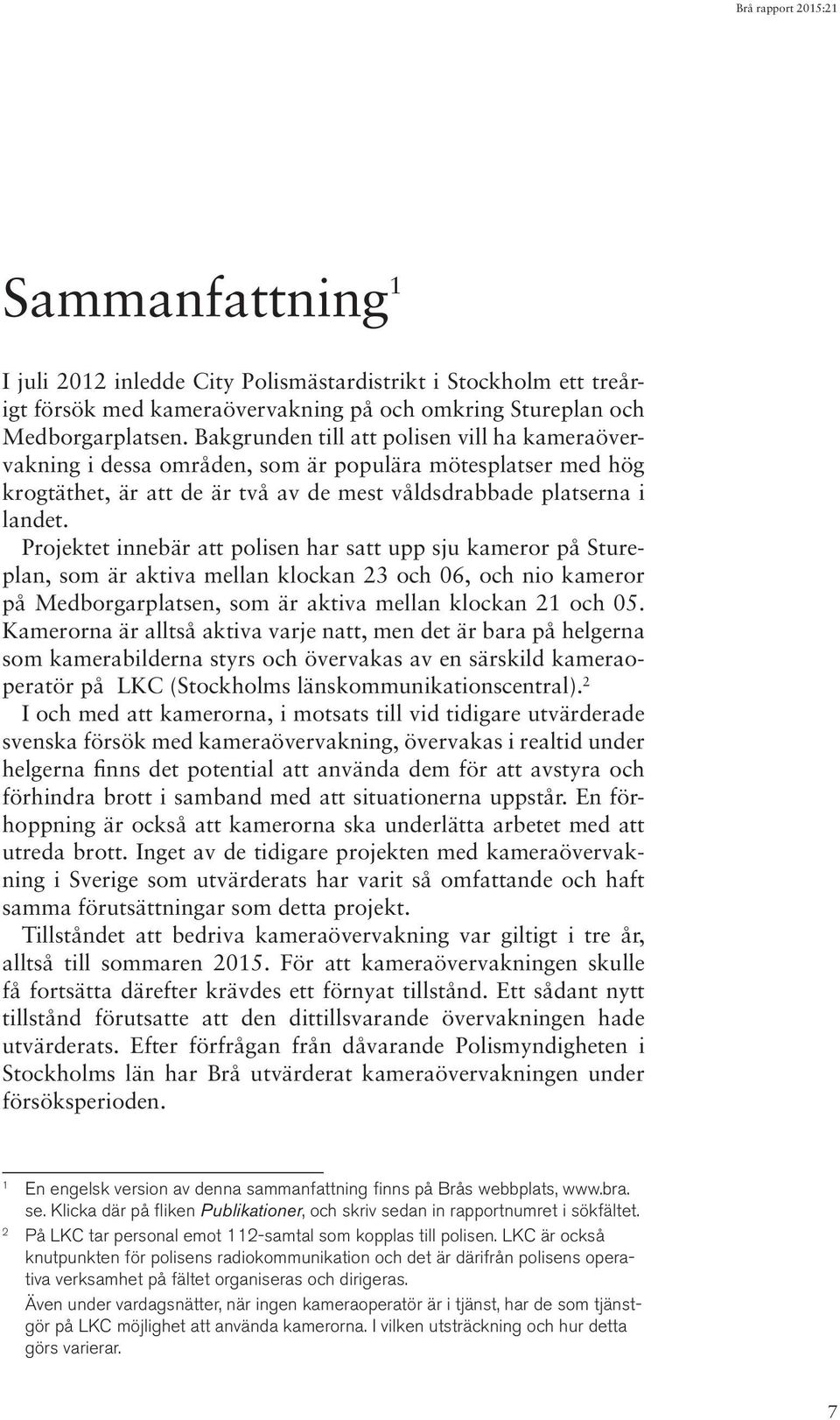 Projektet innebär att polisen har satt upp sju kameror på Stureplan, som är aktiva mellan klockan 23 och 06, och nio kameror på Medborgarplatsen, som är aktiva mellan klockan 21 och 05.