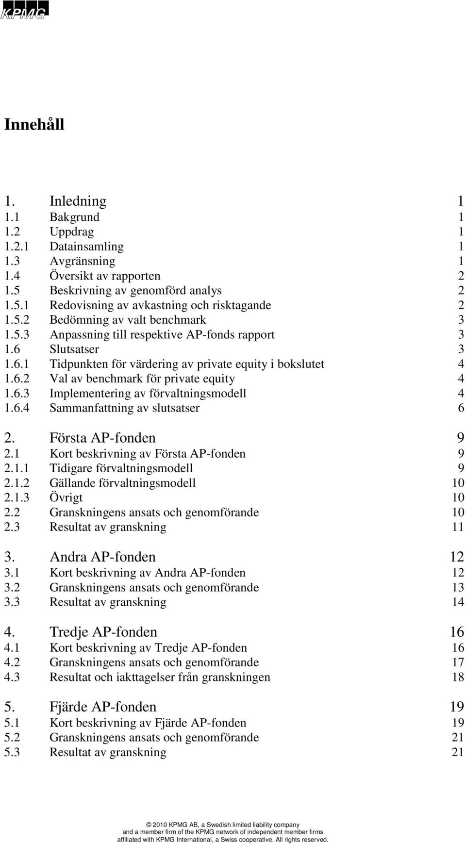 6.3 Implementering av förvaltningsmodell 4 1.6.4 Sammanfattning av slutsatser 6 2. Första AP-fonden 9 2.1 Kort beskrivning av Första AP-fonden 9 2.1.1 Tidigare förvaltningsmodell 9 2.1.2 Gällande förvaltningsmodell 10 2.