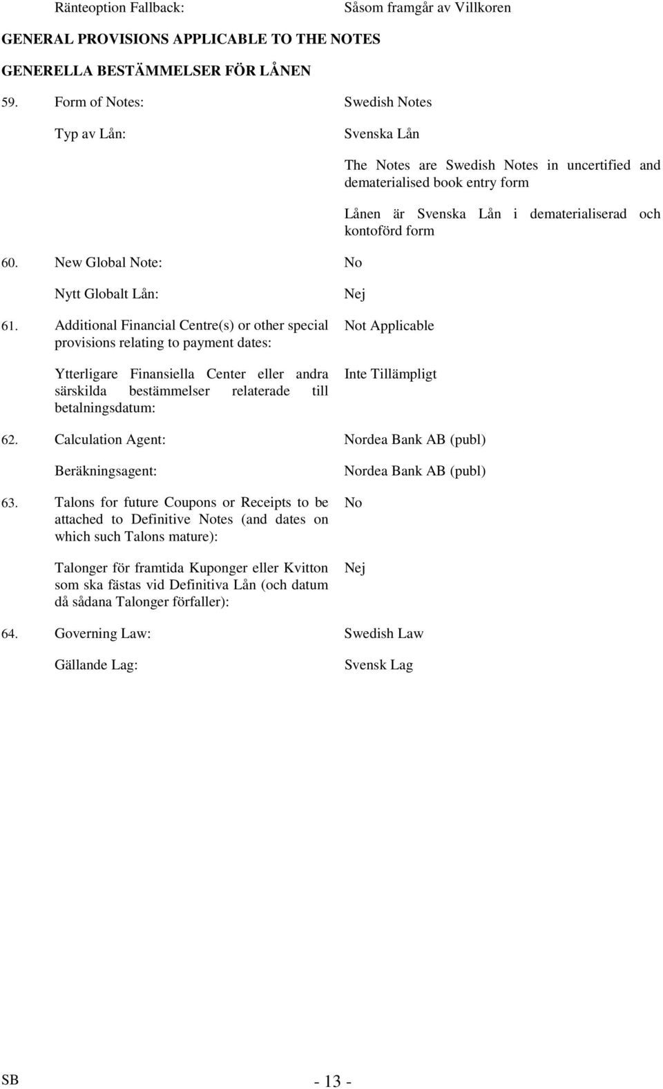 Additional Financial Centre(s) or other special provisions relating to payment dates: Ytterligare Finansiella Center eller andra särskilda bestämmelser relaterade till betalningsdatum: Nej Not