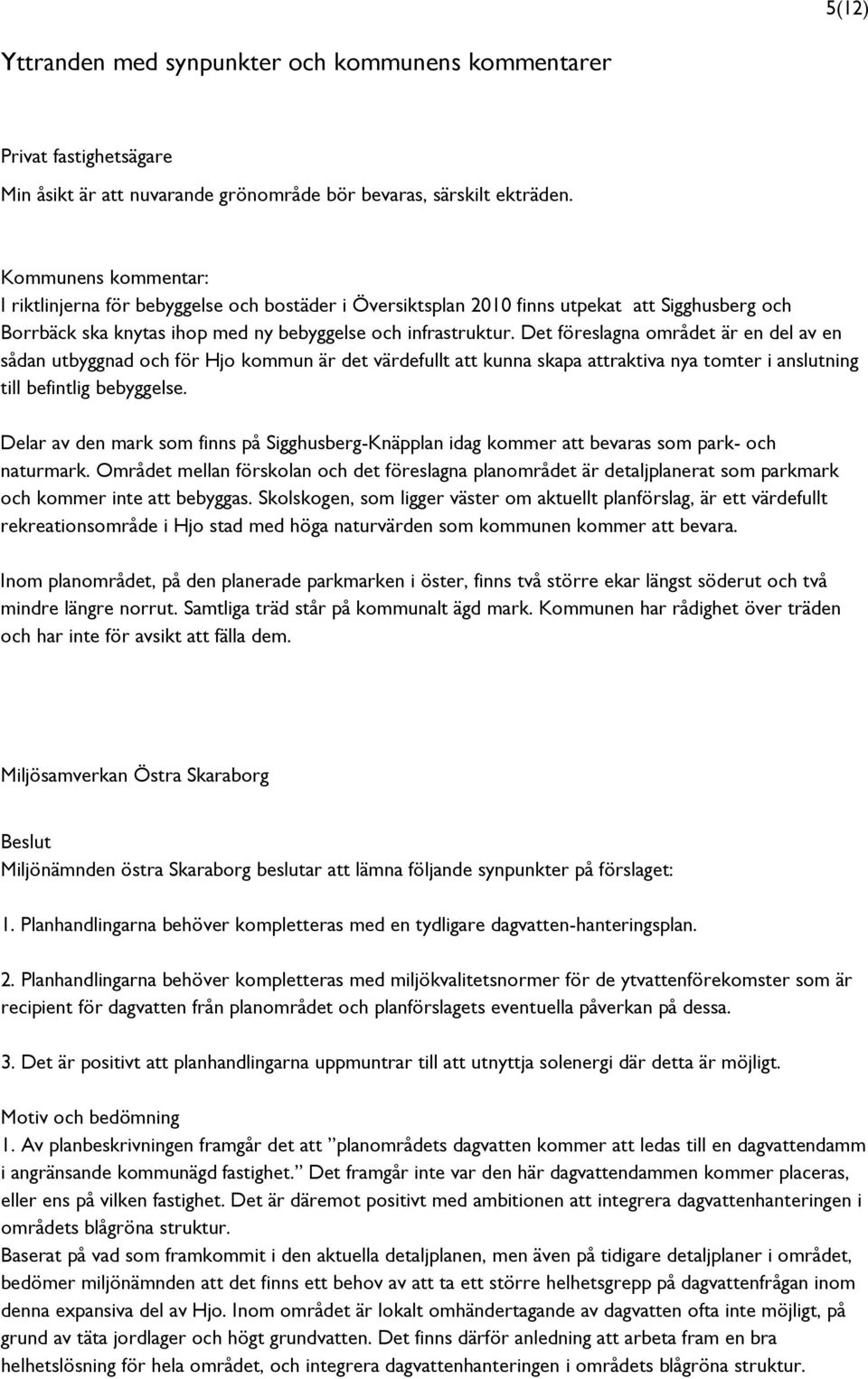 Det föreslagna området är en del av en sådan utbyggnad och för Hjo kommun är det värdefullt att kunna skapa attraktiva nya tomter i anslutning till befintlig bebyggelse.