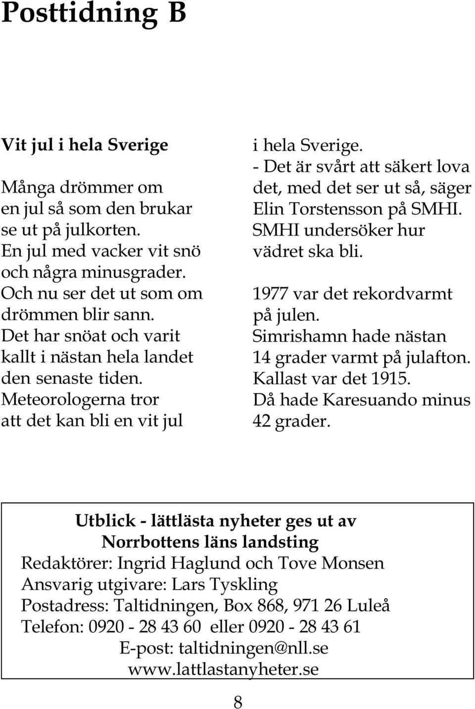 - Det är svårt att säkert lova det, med det ser ut så, säger Elin Torstensson på SMHI. SMHI undersöker hur vädret ska bli. 1977 var det rekordvarmt på julen.