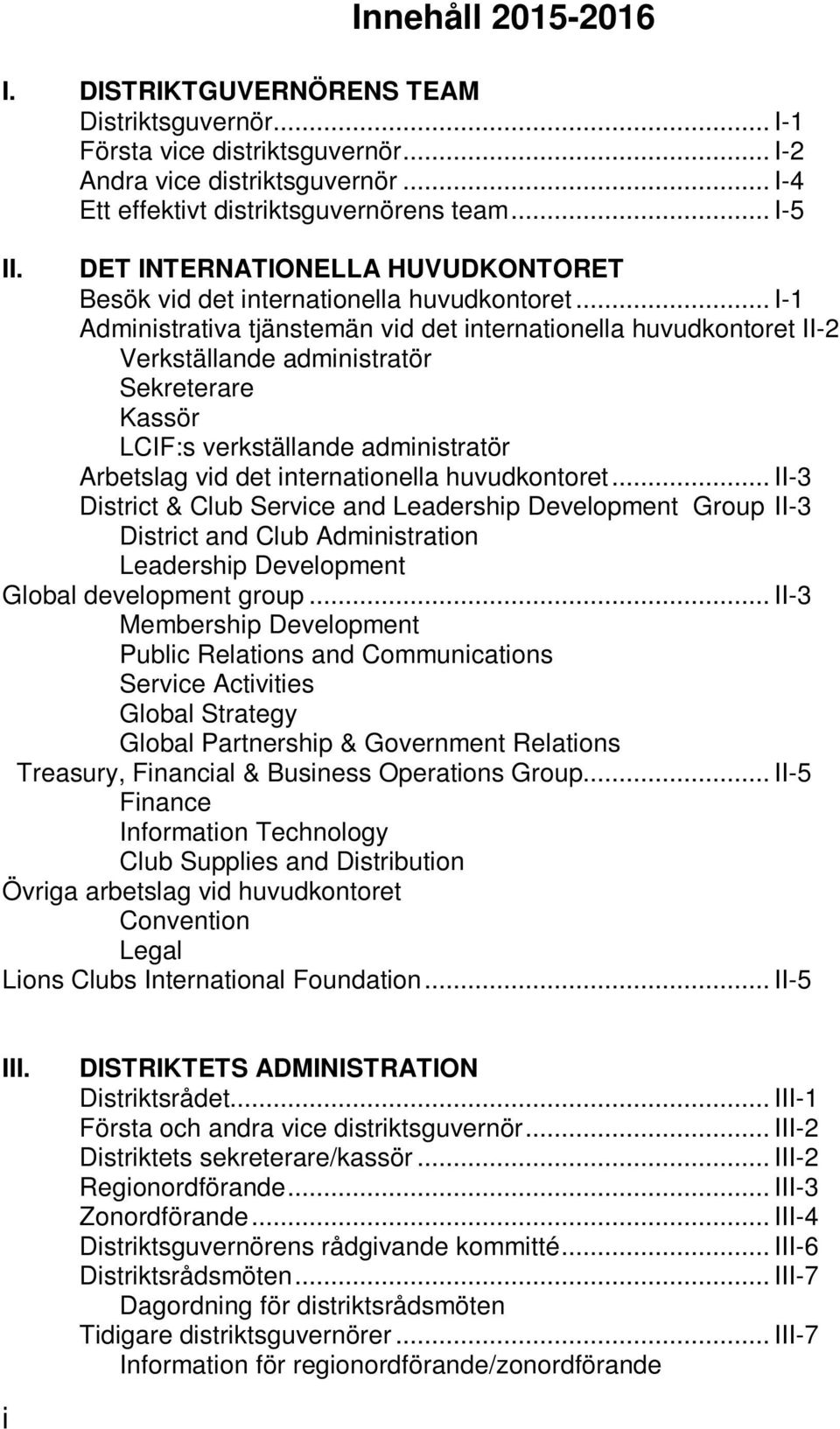 .. I-1 Administrativa tjänstemän vid det internationella huvudkontoret II-2 Verkställande administratör Sekreterare Kassör LCIF:s verkställande administratör Arbetslag vid det internationella