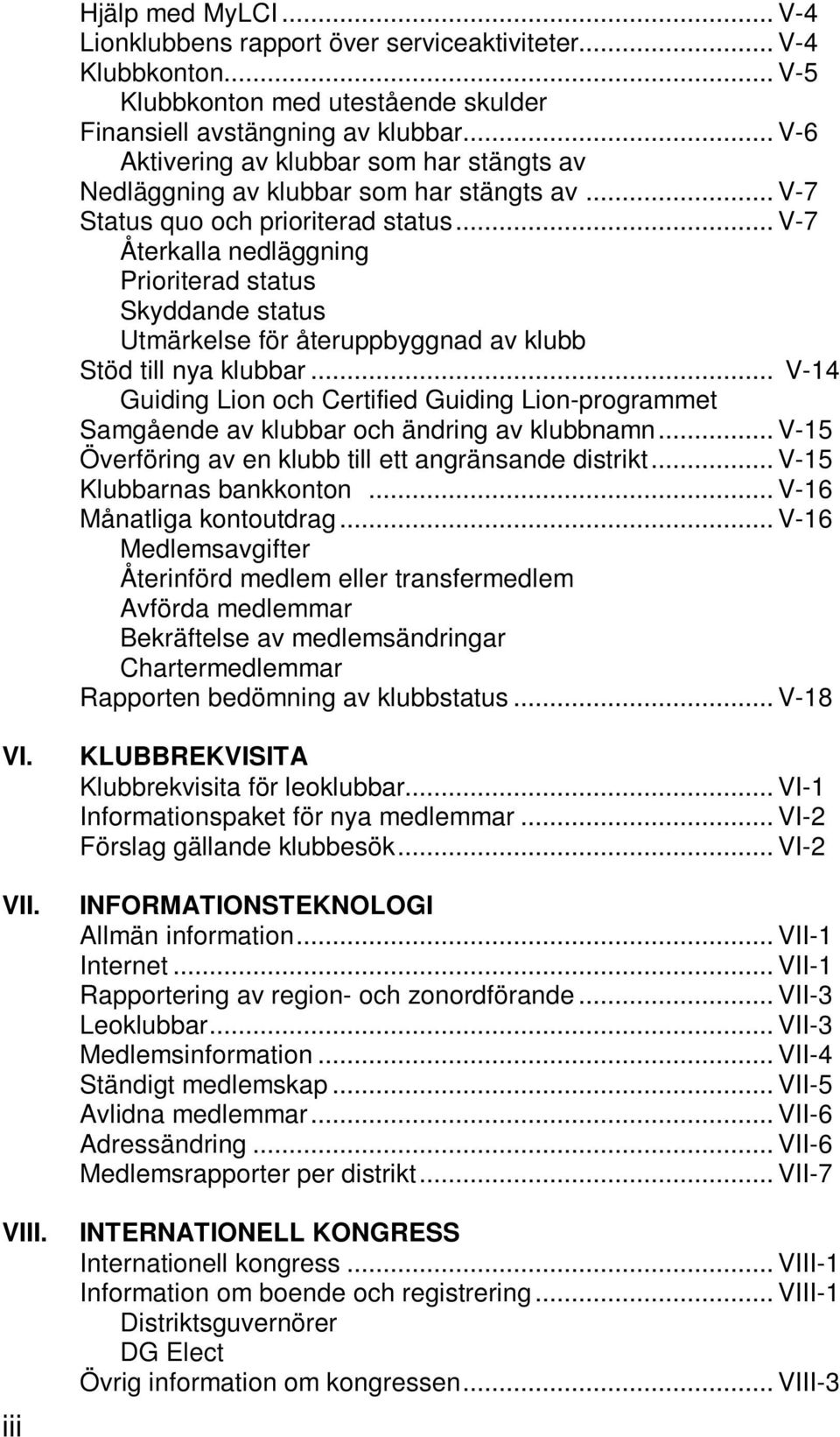 .. V-7 Återkalla nedläggning Prioriterad status Skyddande status Utmärkelse för återuppbyggnad av klubb Stöd till nya klubbar.