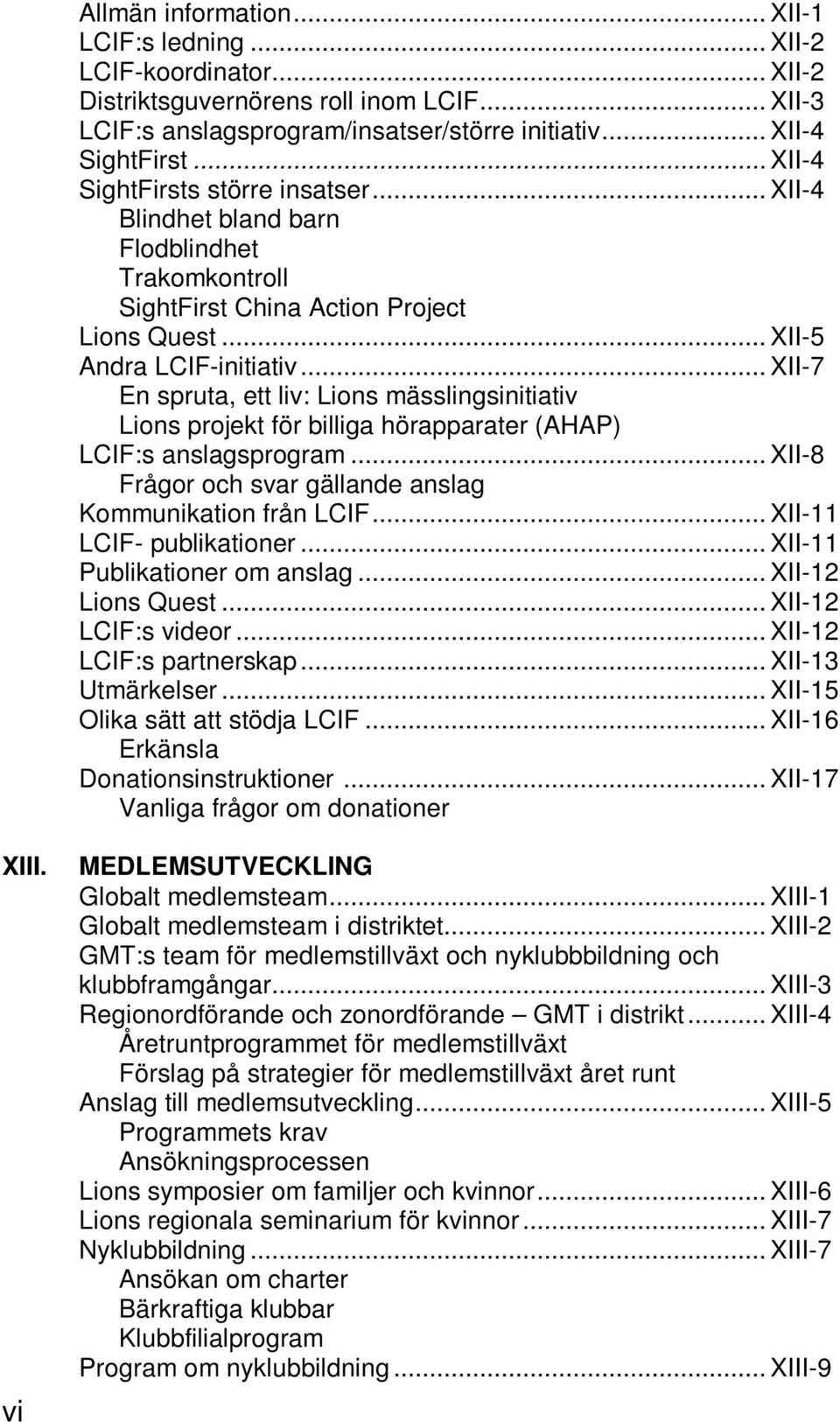 .. XII-7 En spruta, ett liv: Lions mässlingsinitiativ Lions projekt för billiga hörapparater (AHAP) LCIF:s anslagsprogram... XII-8 Frågor och svar gällande anslag Kommunikation från LCIF.