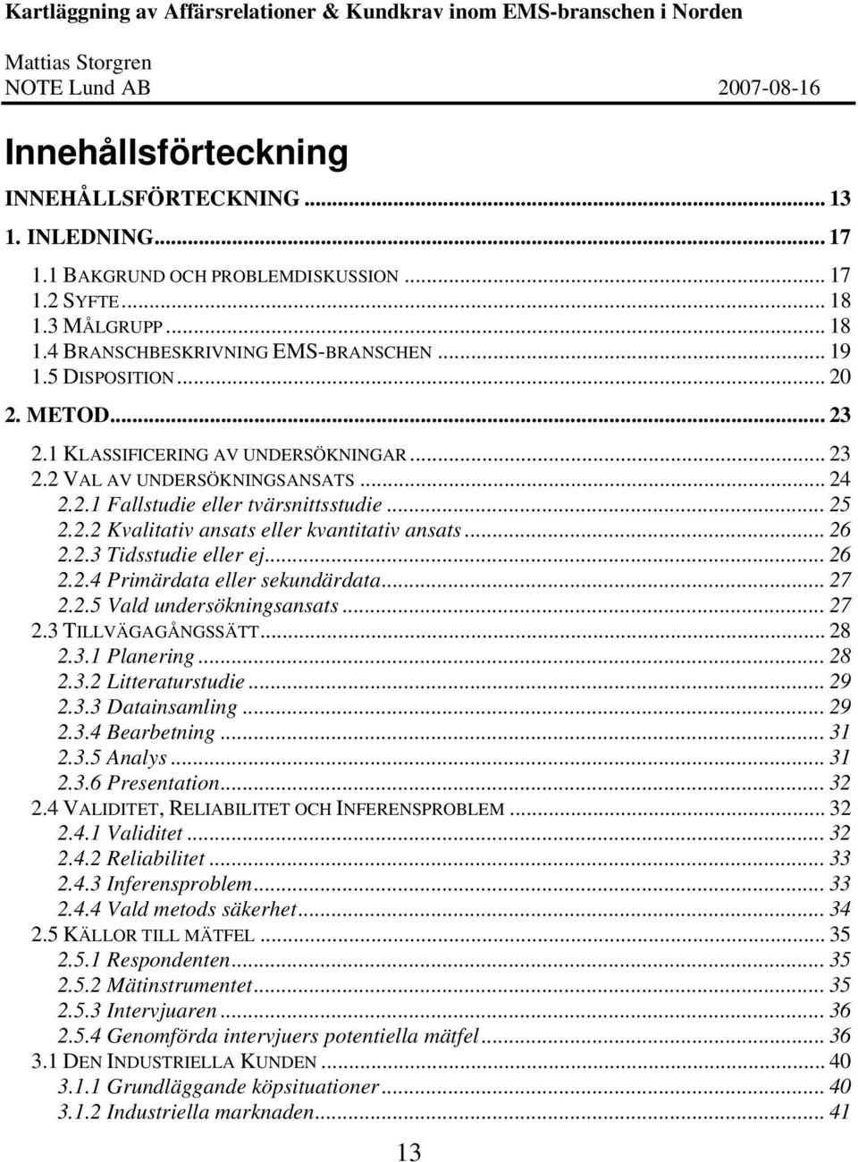 .. 26 2.2.3 Tidsstudie eller ej... 26 2.2.4 Primärdata eller sekundärdata... 27 2.2.5 Vald undersökningsansats... 27 2.3 TILLVÄGAGÅNGSSÄTT... 28 2.3.1 Planering... 28 2.3.2 Litteraturstudie... 29 2.3.3 Datainsamling.