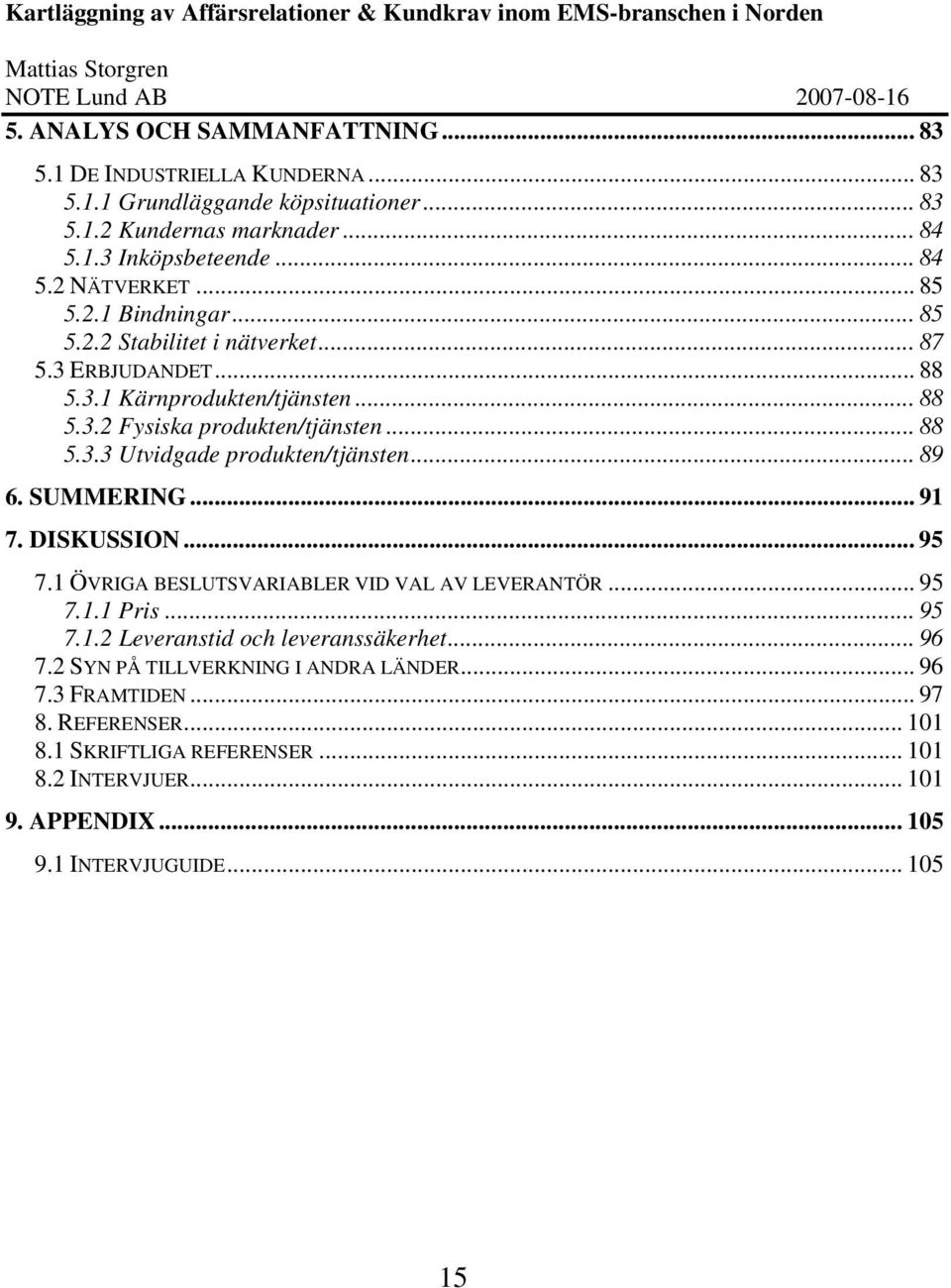 .. 89 6. SUMMERING... 91 7. DISKUSSION... 95 7.1 ÖVRIGA BESLUTSVARIABLER VID VAL AV LEVERANTÖR... 95 7.1.1 Pris... 95 7.1.2 Leveranstid och leveranssäkerhet... 96 7.